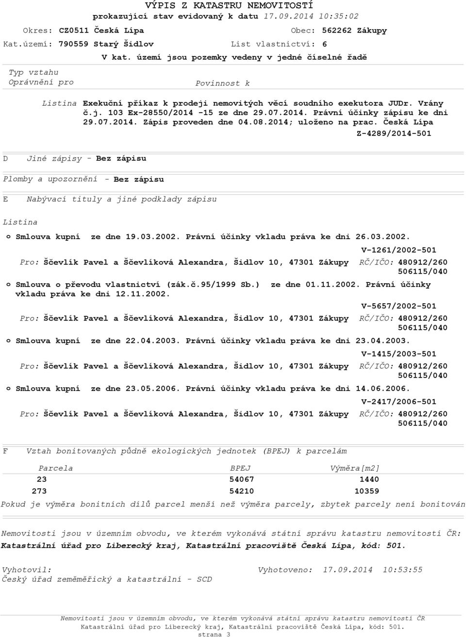 území jsou pozemky vedeny v jedné číselné řadě Listina Exekuční příkaz k prodeji nemovitých věcí soudního exekutora JUDr. Vrány č.j. 103 Ex-28550/2014-15 ze dne 29.07.2014. Právní účinky zápisu ke dni 29.