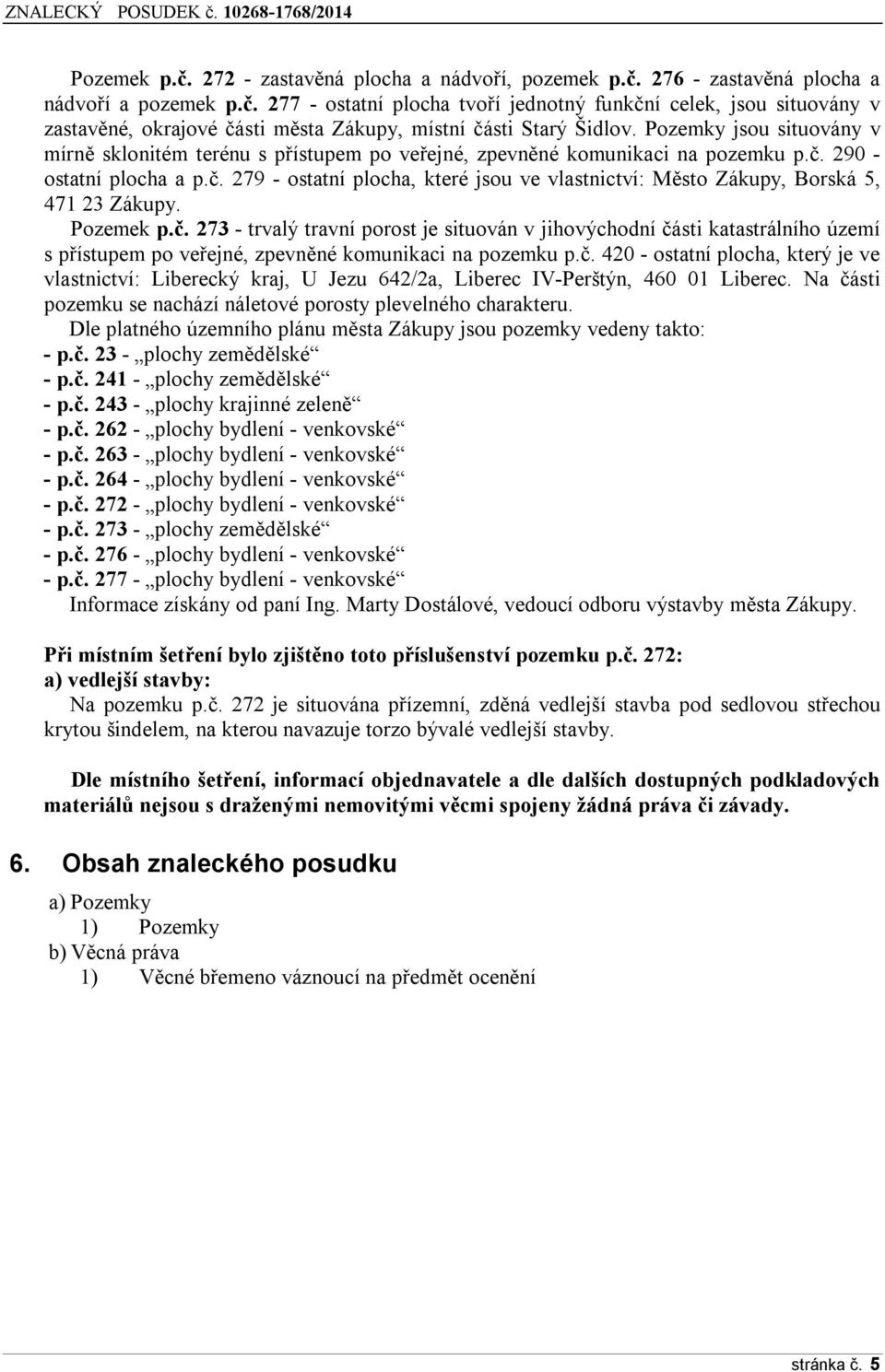 Pozemek p.č. 273 - trvalý travní porost je situován v jihovýchodní části katastrálního území s přístupem po veřejné, zpevněné komunikaci na pozemku p.č. 420 - ostatní plocha, který je ve vlastnictví: Liberecký kraj, U Jezu 642/2a, Liberec IV-Perštýn, 460 01 Liberec.