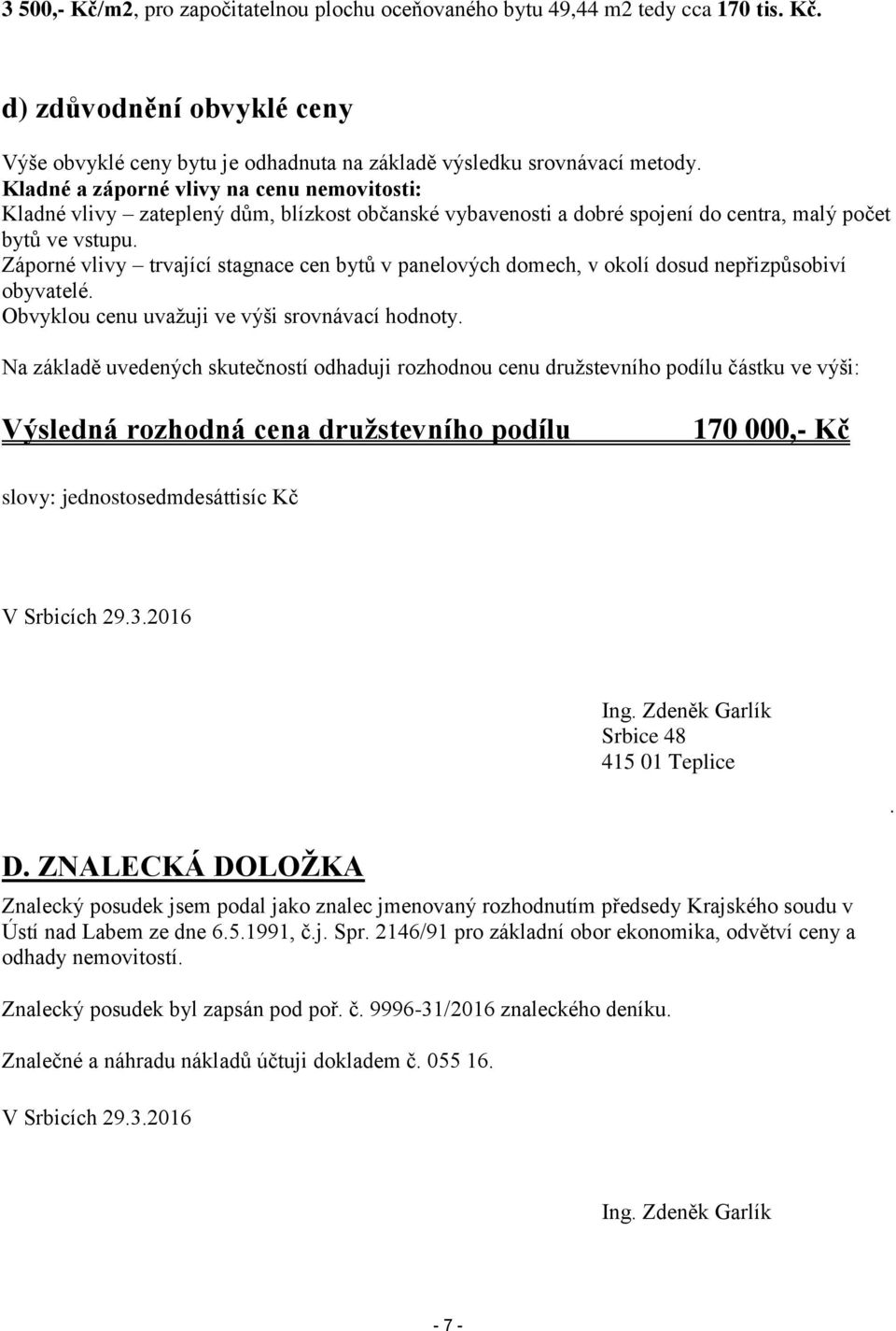 Záporné vlivy trvající stagnace cen bytů v panelových domech, v okolí dosud nepřizpůsobiví obyvatelé. Obvyklou cenu uvažuji ve výši srovnávací hodnoty.