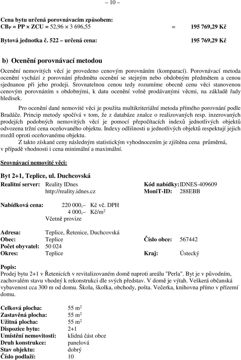 Porovnávací metoda ocenění vychází z porovnání předmětu ocenění se stejným nebo obdobným předmětem a cenou sjednanou při jeho prodeji.