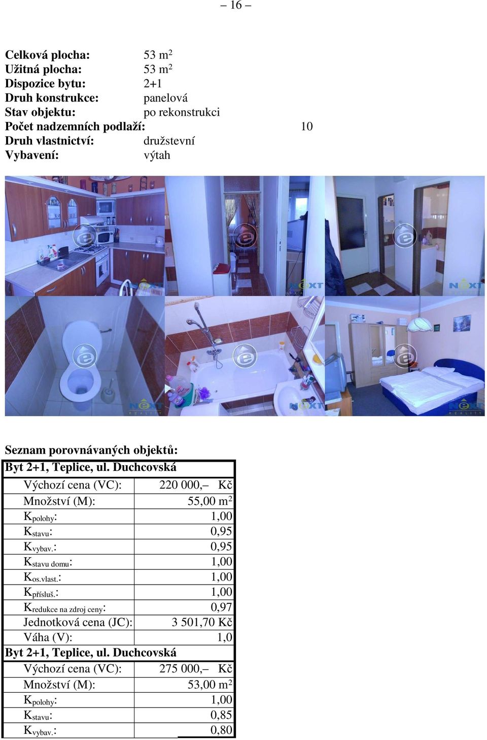 Duchcovská Výchozí cena (VC): 220 000, Kč Množství (M): 55,00 m 2 K polohy : 1,00 K stavu : 0,95 K vybav. : 0,95 K stavu domu : 1,00 K os.vlast.