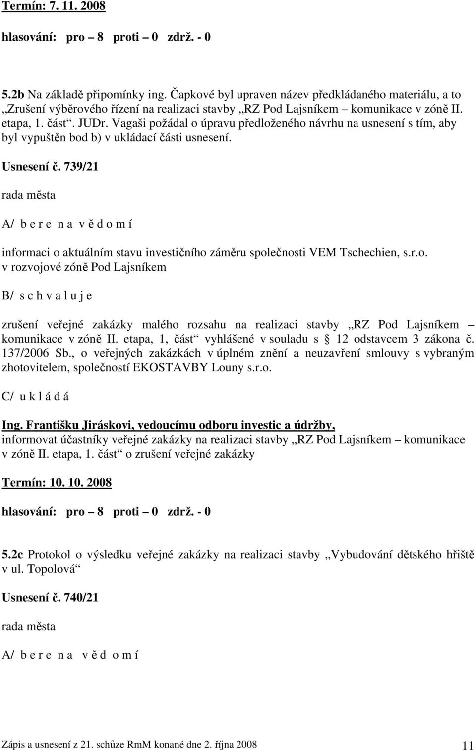 739/21 A/ b e r e n a v ě d o m í informaci o aktuálním stavu investičního záměru společnosti VEM Tschechien, s.r.o. v rozvojové zóně Pod Lajsníkem B/ s c h v a l u j e zrušení veřejné zakázky malého rozsahu na realizaci stavby RZ Pod Lajsníkem komunikace v zóně II.