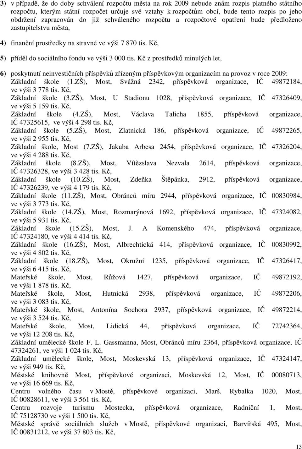 Kč, 5) příděl do sociálního fondu ve výši 3 000 tis. Kč z prostředků minulých let, 6) poskytnutí neinvestičních příspěvků zřízeným příspěvkovým organizacím na provoz v roce 2009: Základní škole (1.