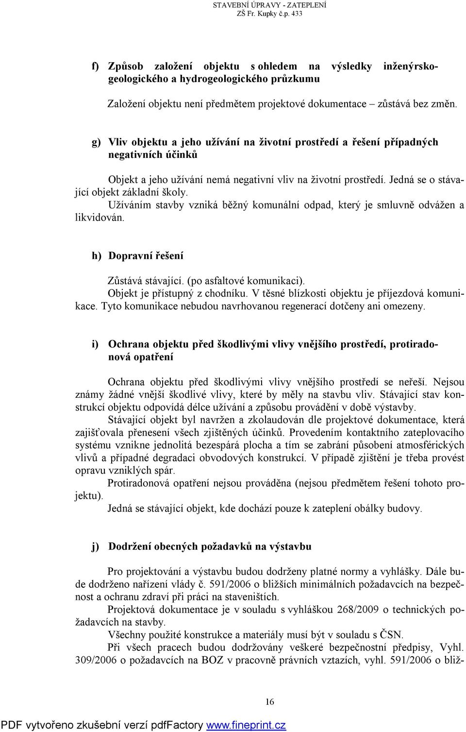 Užíváním stavby vzniká běžný komunální odpad, který je smluvně odvážen a likvidován. h) Dopravní řešení Zůstává stávající. (po asfaltové komunikaci). Objekt je přístupný z chodníku.