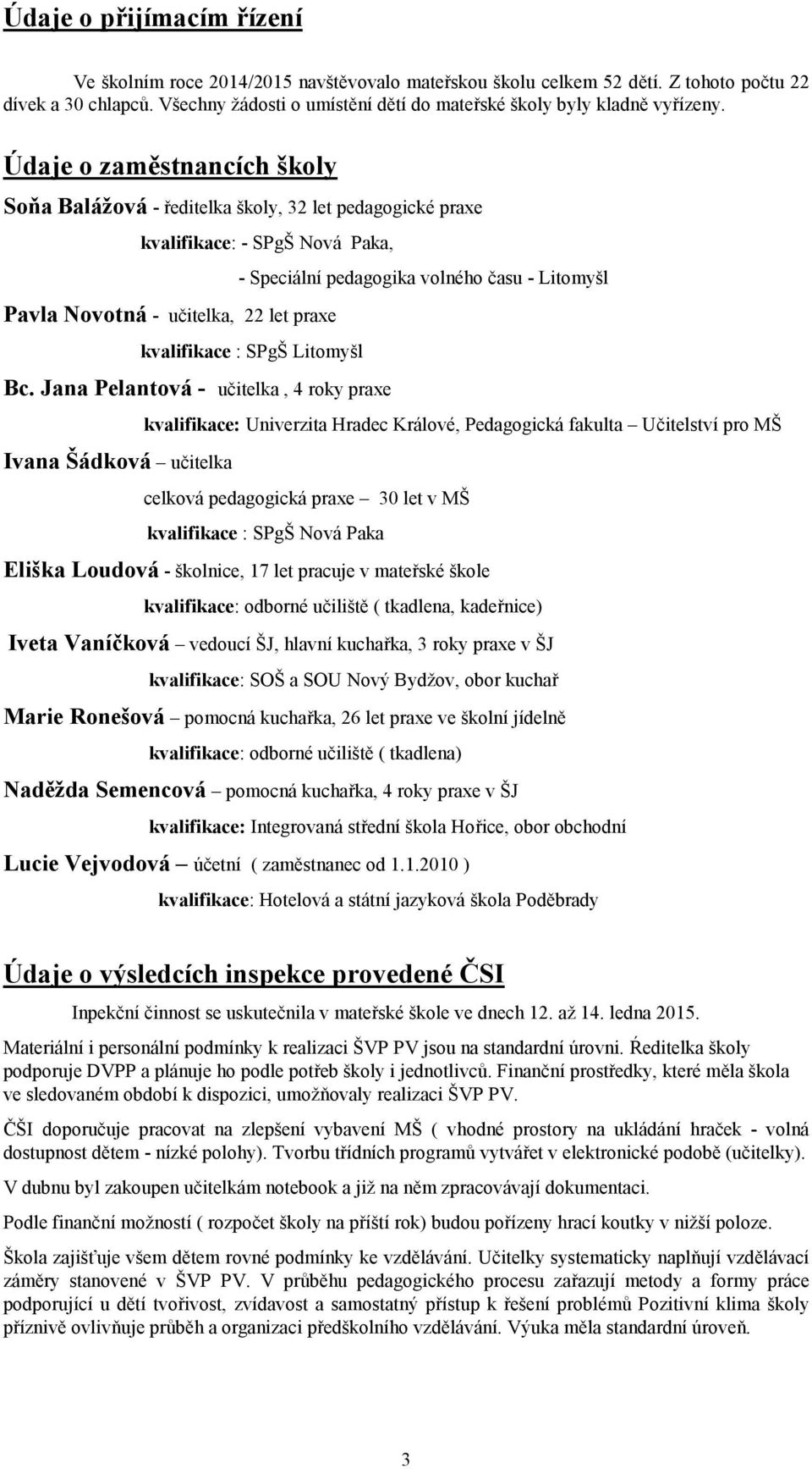 Údaje o zaměstnancích školy Soňa Balážová - ředitelka školy, 32 let pedagogické praxe kvalifikace: - SPgŠ Nová Paka, - Speciální pedagogika volného času - Litomyšl Pavla Novotná - učitelka, 22 let