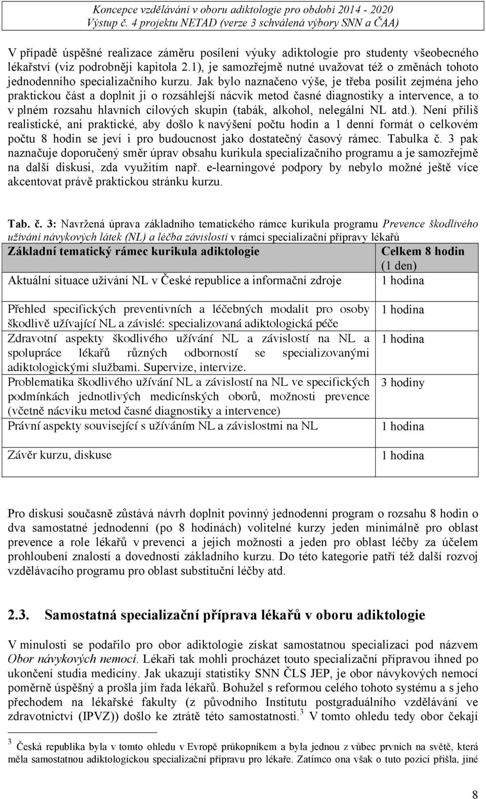 Jak bylo naznačeno výše, je třeba posílit zejména jeho praktickou část a doplnit ji o rozsáhlejší nácvik metod časné diagnostiky a intervence, a to v plném rozsahu hlavních cílových skupin (tabák,