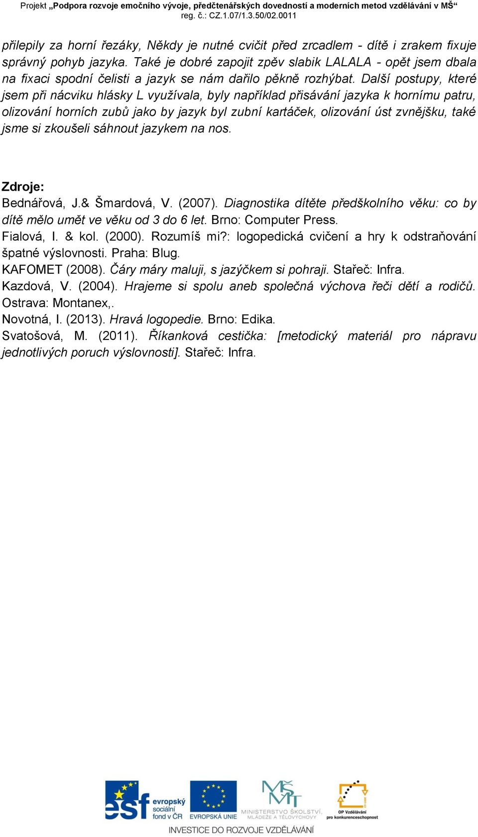 Další postupy, které jsem při nácviku hlásky L využívala, byly například přisávání jazyka k hornímu patru, olizování horních zubů jako by jazyk byl zubní kartáček, olizování úst zvnějšku, také jsme