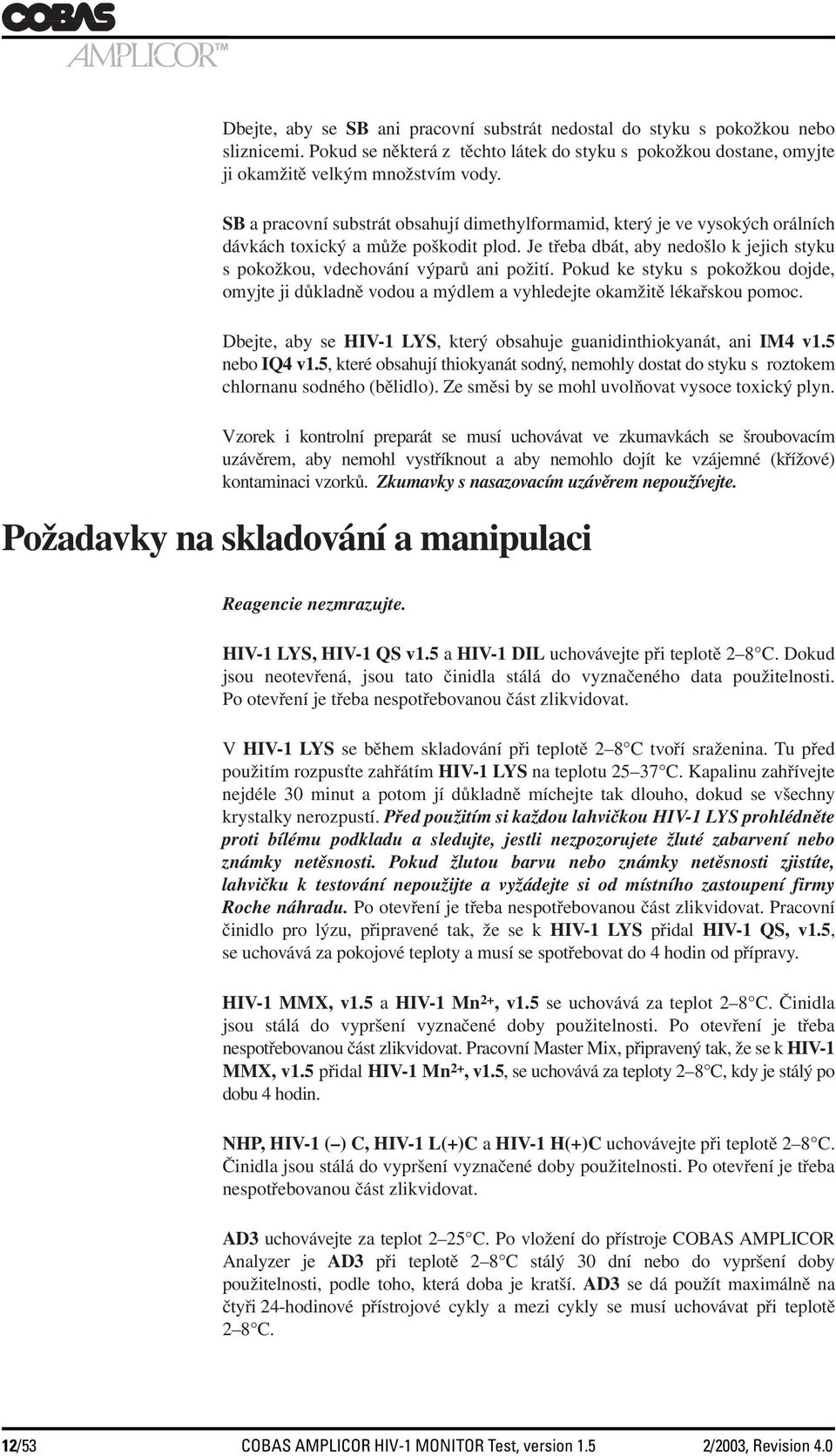 Je třeba dbát, aby nedošlo k jejich styku s pokožkou, vdechování výparů ani požití. Pokud ke styku s pokožkou dojde, omyjte ji důkladně vodou a mýdlem a vyhledejte okamžitě lékařskou pomoc.