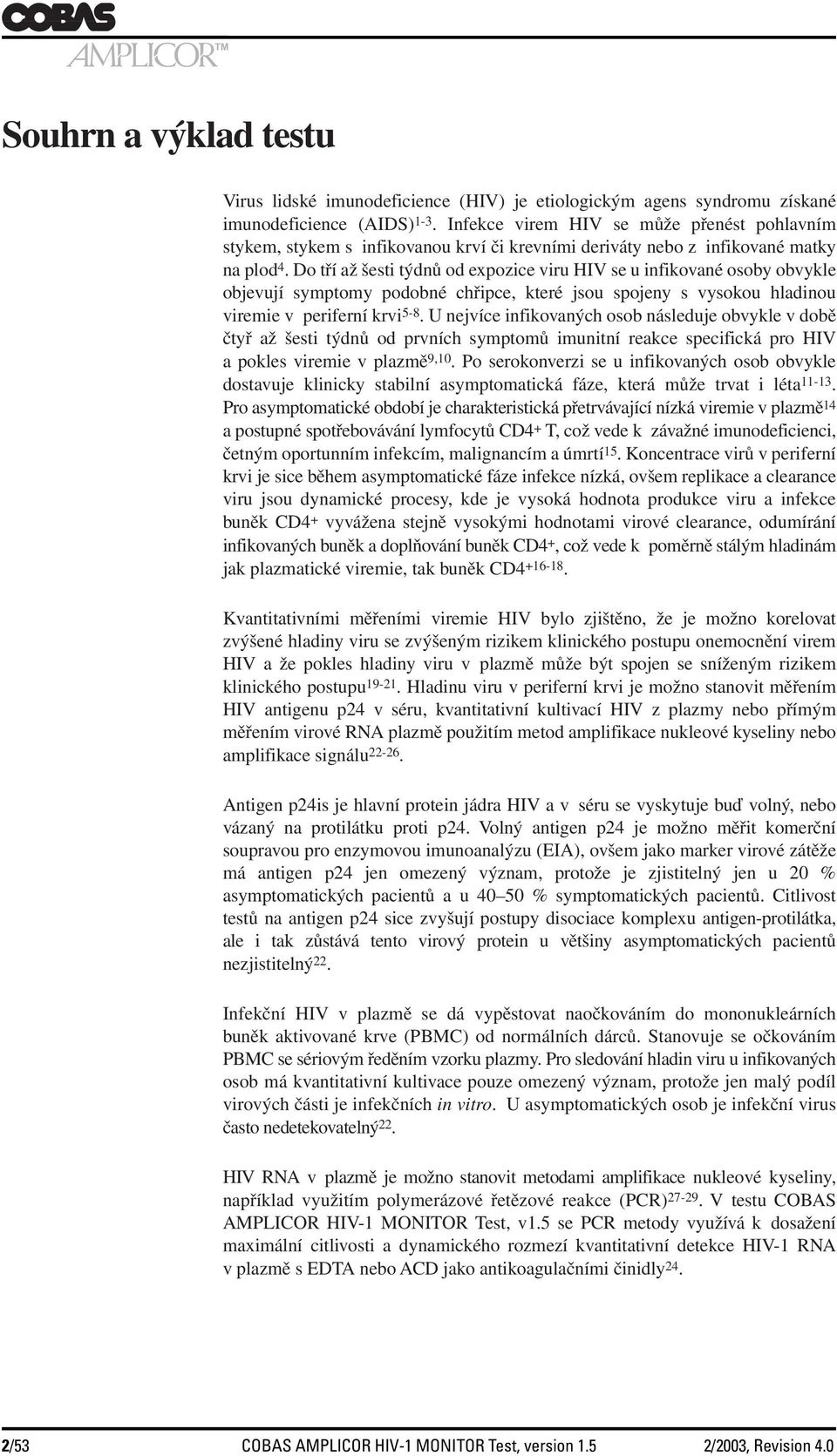 Do tří až šesti týdnů od expozice viru HIV se u infikované osoby obvykle objevují symptomy podobné chřipce, které jsou spojeny s vysokou hladinou viremie v periferní krvi 5-8.
