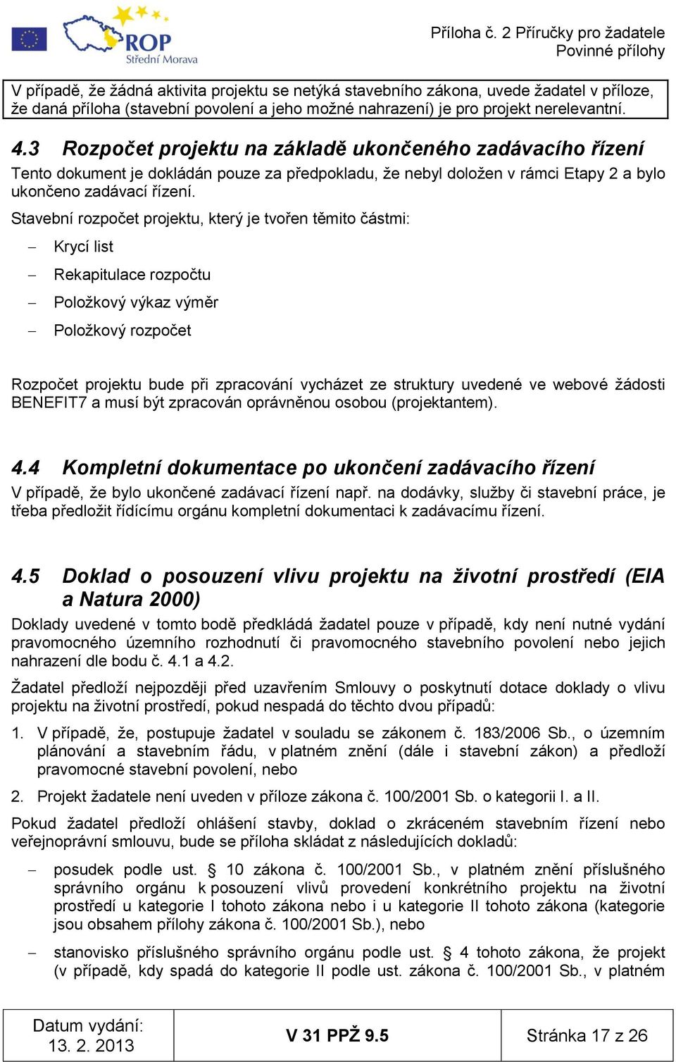 Stavební rozpočet projektu, který je tvořen těmito částmi: Krycí list Rekapitulace rozpočtu Poloţkový výkaz výměr Poloţkový rozpočet Rozpočet projektu bude při zpracování vycházet ze struktury