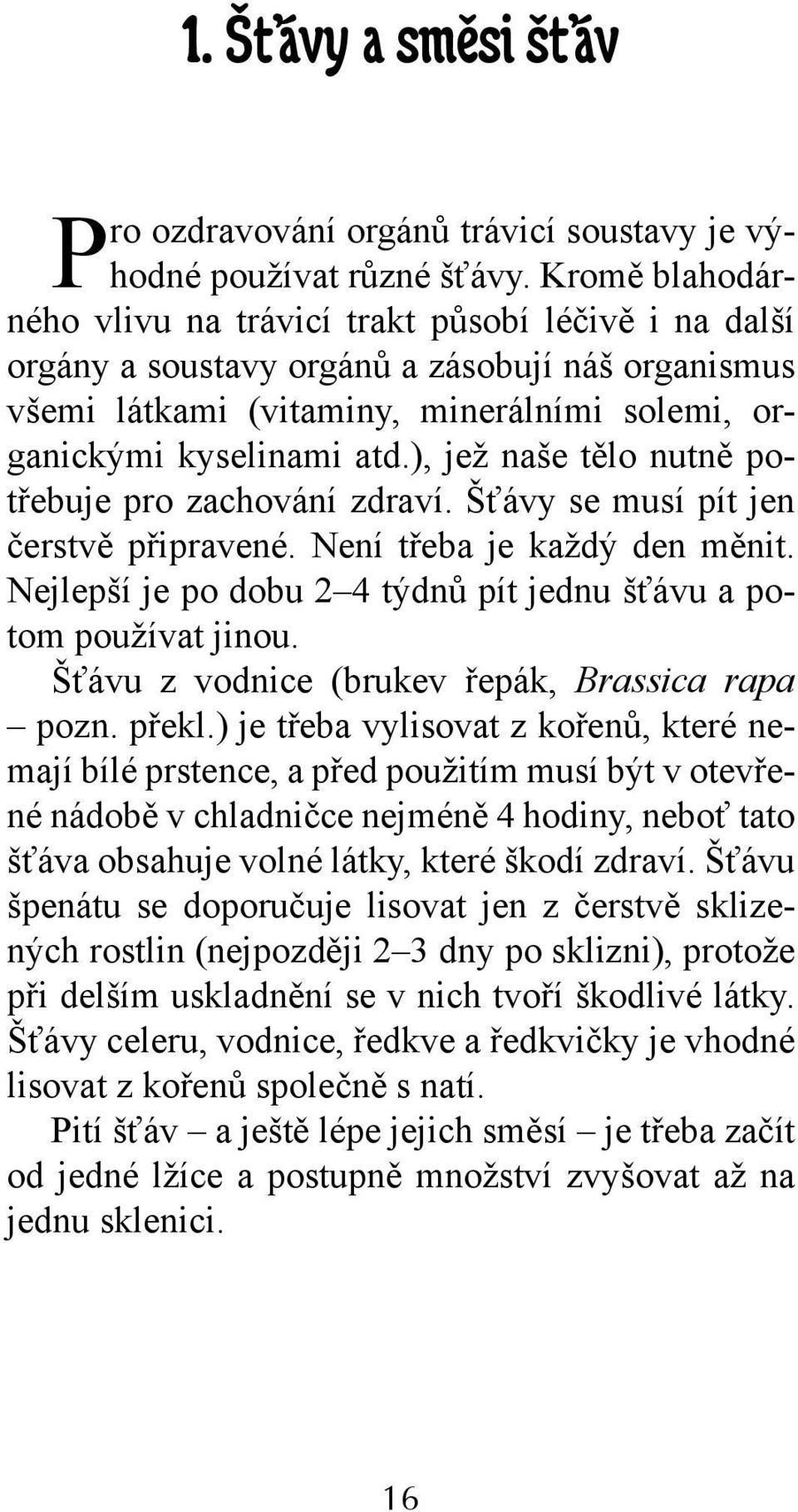 ), jež naše tělo nutně potřebuje pro zachování zdraví. Šťávy se musí pít jen čerstvě připravené. Není třeba je každý den měnit. Nejlepší je po dobu 2 4 týdnů pít jednu šťávu a potom používat jinou.