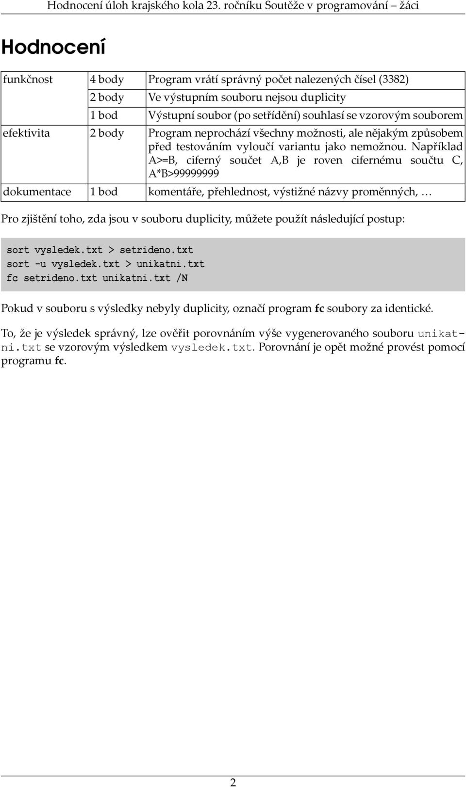 Například A>=B, ciferný součet A,B je roven cifernému součtu C, A*B>99999999 Pro zjištění toho, zda jsou v souboru duplicity, můžete použít následující postup: sort vysledek.txt > setrideno.