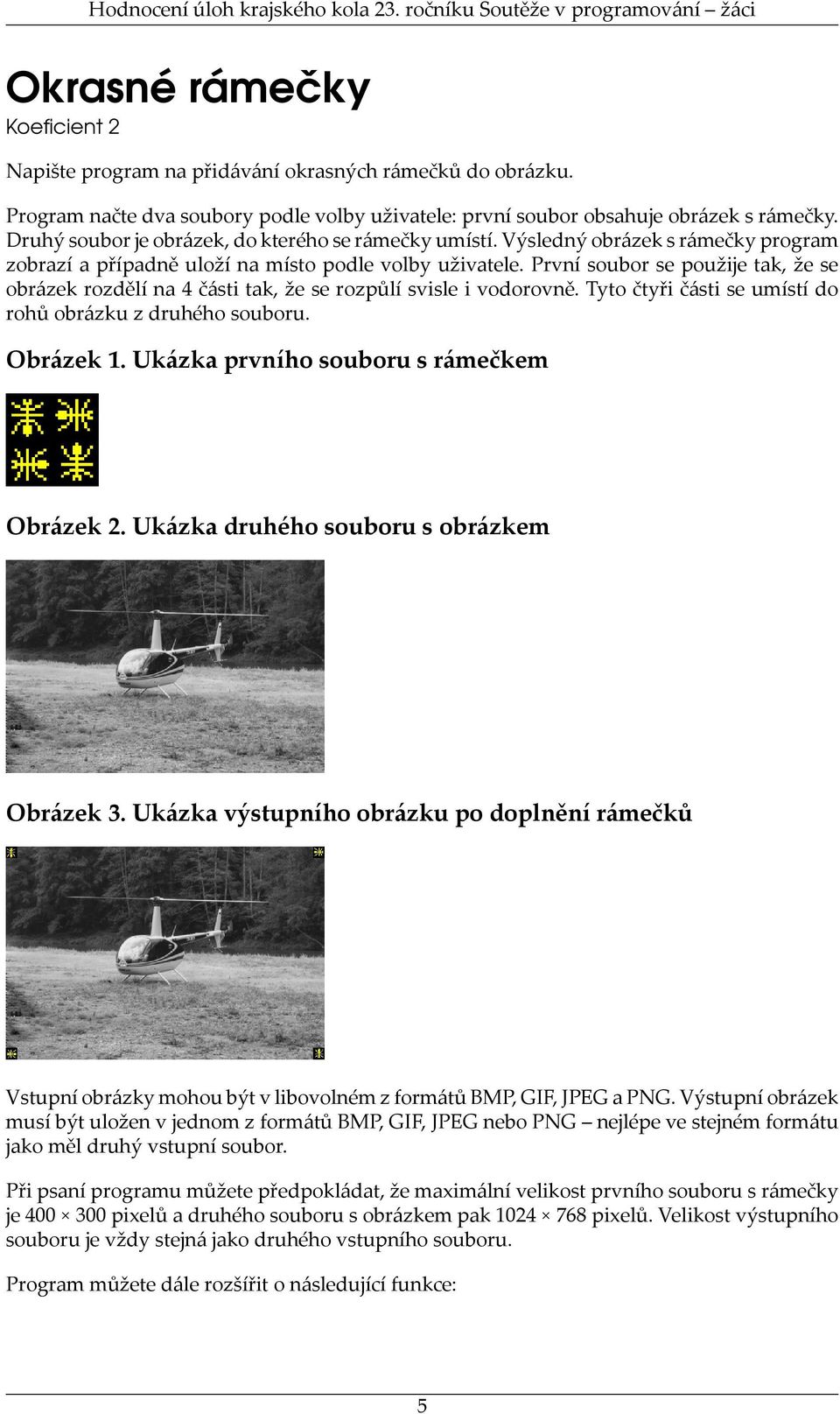 První soubor se použije tak, že se obrázek rozdělí na 4 části tak, že se rozpůlí svisle i vodorovně. Tyto čtyři části se umístí do rohů obrázku z druhého souboru. Obrázek 1.