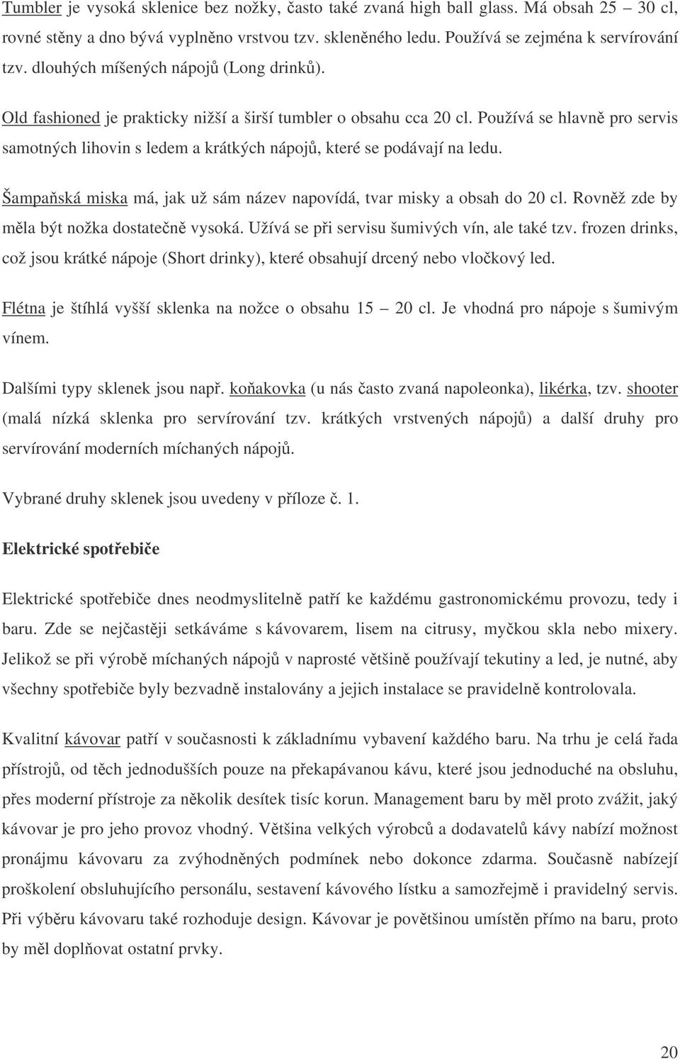 Používá se hlavn pro servis samotných lihovin s ledem a krátkých nápoj, které se podávají na ledu. Šampa ská miska má, jak už sám název napovídá, tvar misky a obsah do 20 cl.