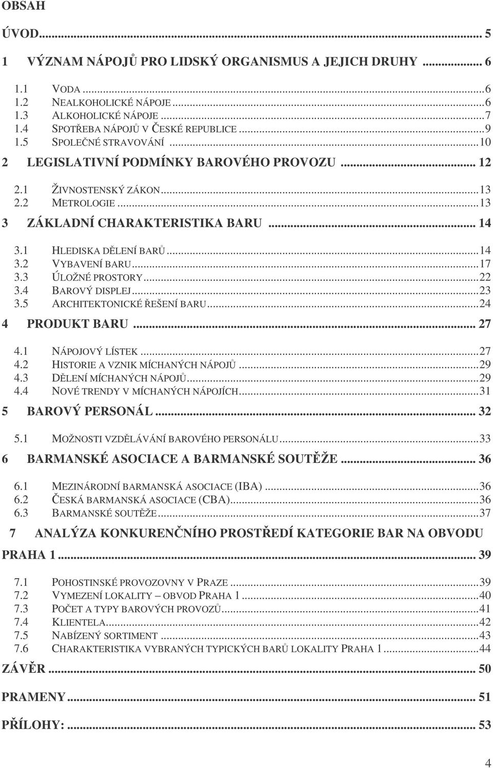 ..17 3.3 ÚLOŽNÉ PROSTORY...22 3.4 BAROVÝ DISPLEJ...23 3.5 ARCHITEKTONICKÉ EŠENÍ BARU...24 4 PRODUKT BARU... 27 4.1 NÁPOJOVÝ LÍSTEK...27 4.2 HISTORIE A VZNIK MÍCHANÝCH NÁPOJ...29 4.