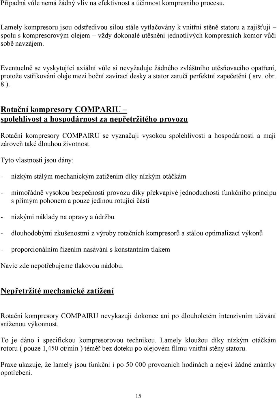 Eventuelně se vyskytující axiální vůle si nevyžaduje žádného zvláštního utěsňovacího opatření, protože vstřikování oleje mezi boční zavírací desky a stator zaručí perfektní zapečetění ( srv. obr. 8 ).