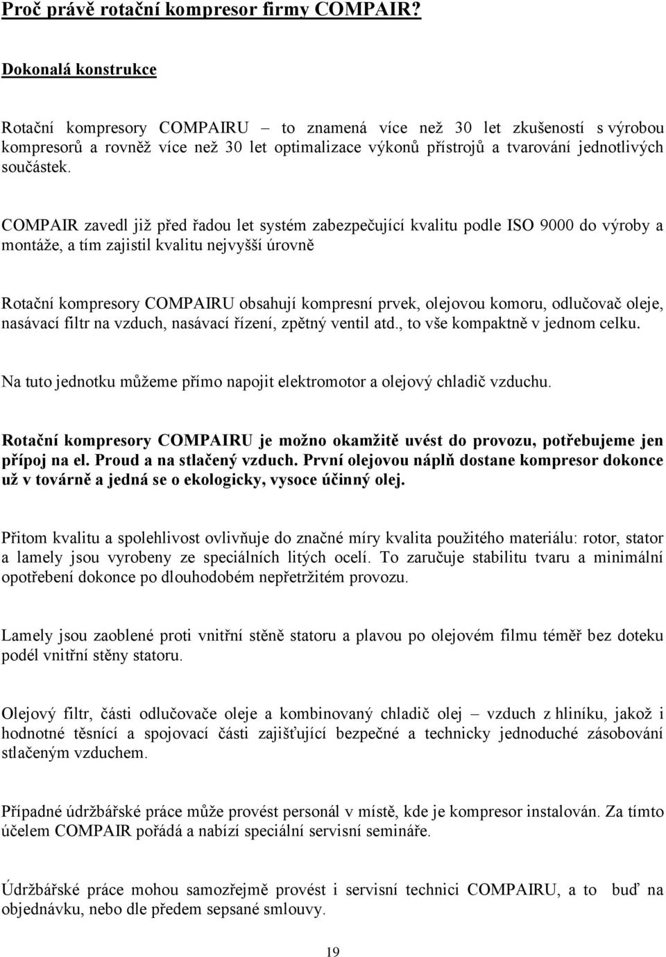 COMPAIR zavedl již před řadou let systém zabezpečující kvalitu podle ISO 9000 do výroby a montáže, a tím zajistil kvalitu nejvyšší úrovně Rotační kompresory COMPAIRU obsahují kompresní prvek,