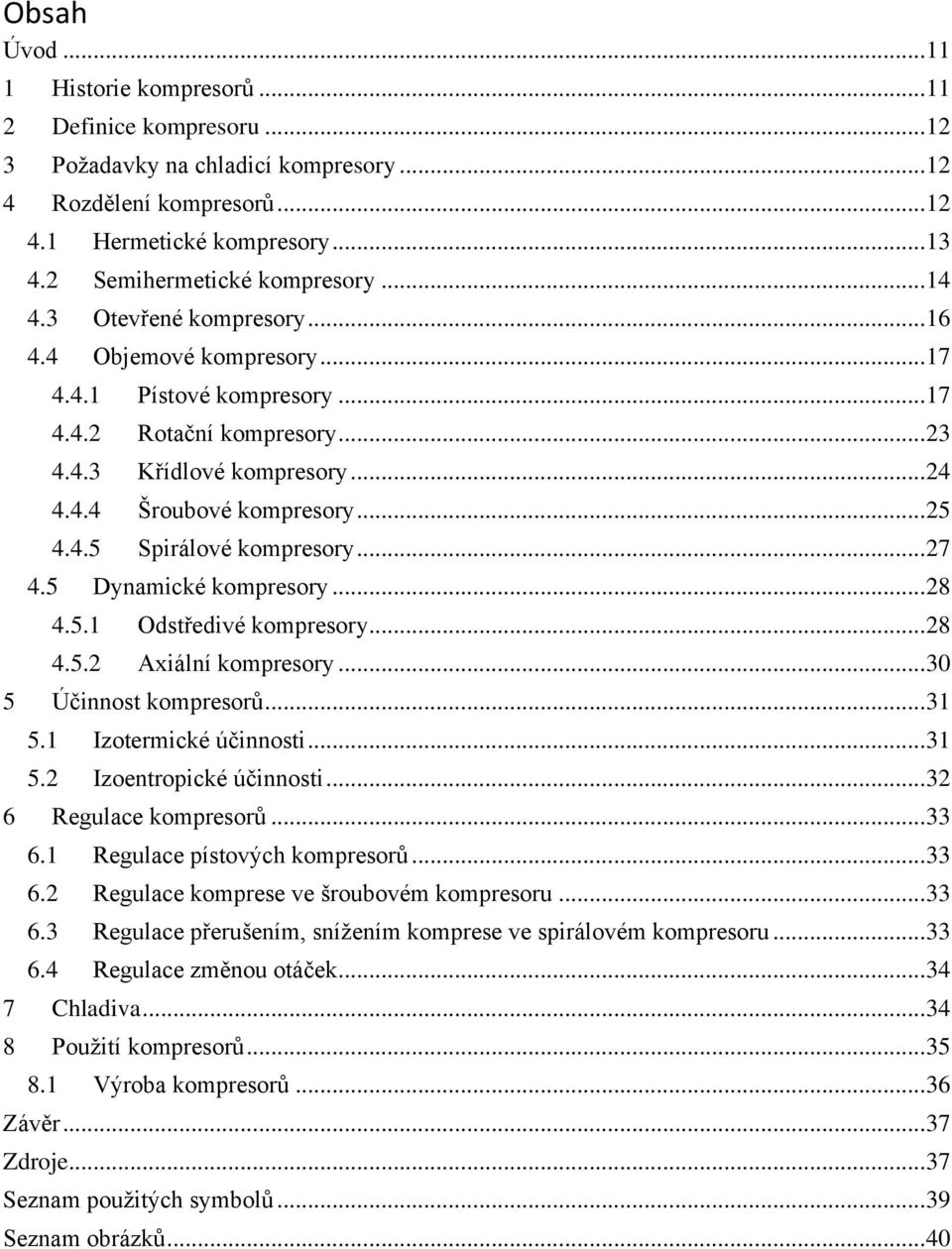 .. 25 4.4.5 Spirálové kompresory... 27 4.5 Dynamické kompresory... 28 4.5.1 Odstředivé kompresory... 28 4.5.2 Axiální kompresory... 30 5 Účinnost kompresorů... 31 5.1 Izotermické účinnosti... 31 5.2 Izoentropické účinnosti.