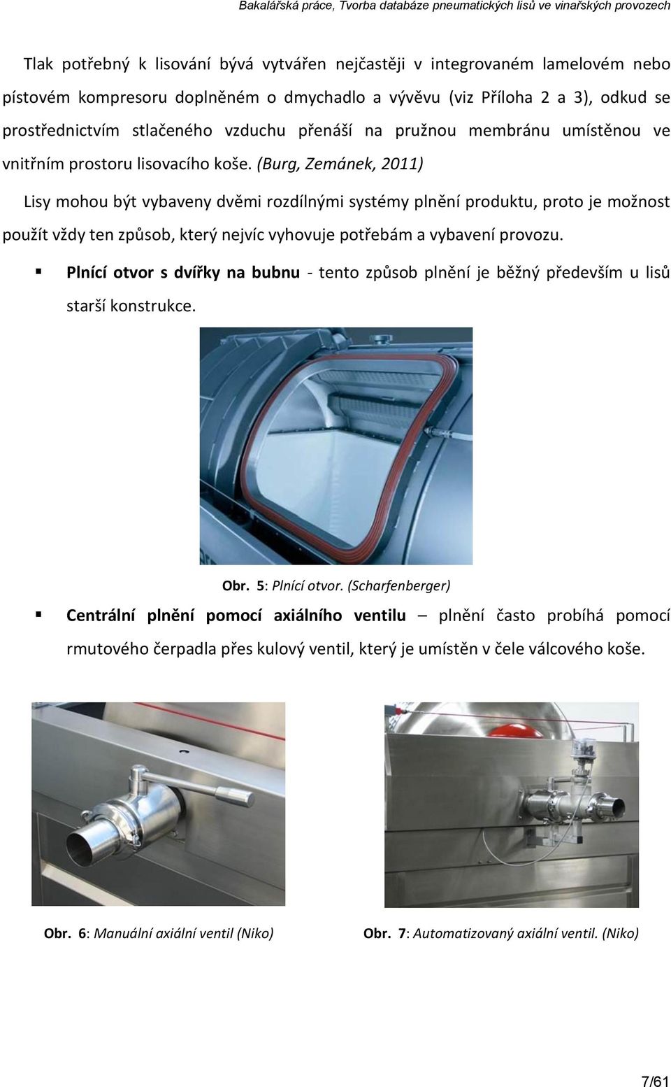 (Burg, Zemánek, 2011) Lisy mohou být vybaveny dvěmi rozdílnými systémy plnění produktu, proto je možnost použít vždy ten způsob, který nejvíc vyhovuje potřebám a vybavení provozu.