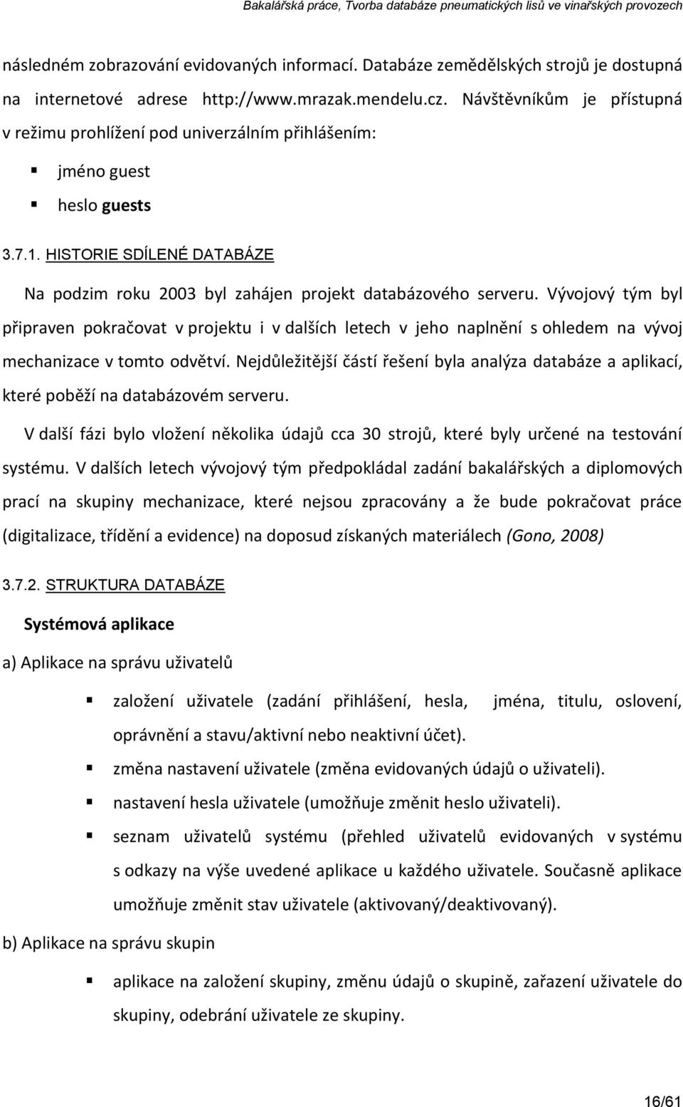 Vývojový tým byl připraven pokračovat v projektu i v dalších letech v jeho naplnění s ohledem na vývoj mechanizace v tomto odvětví.