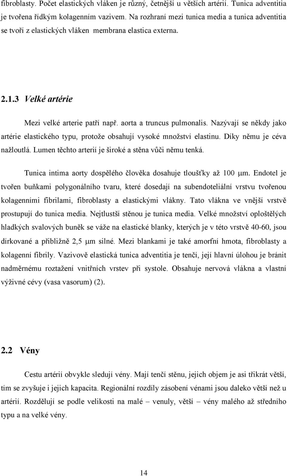 Nazývají se někdy jako artérie elastického typu, protoţe obsahují vysoké mnoţství elastinu. Díky němu je céva naţloutlá. Lumen těchto arterií je široké a stěna vůči němu tenká.