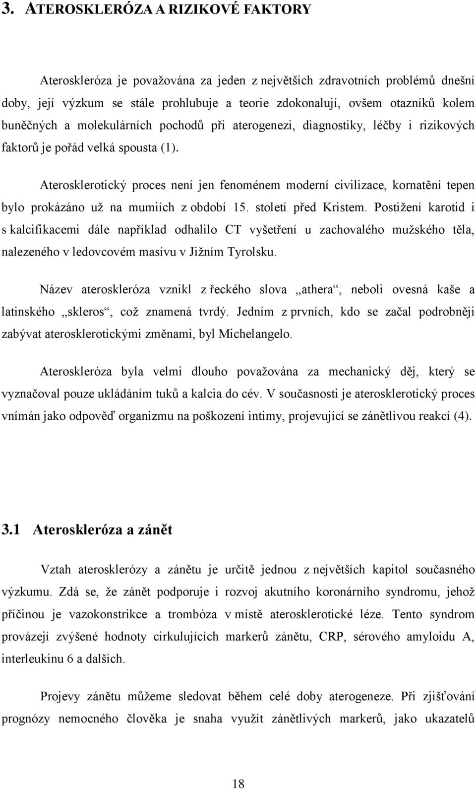 Aterosklerotický proces není jen fenoménem moderní civilizace, kornatění tepen bylo prokázáno uţ na mumiích z období 15. století před Kristem.