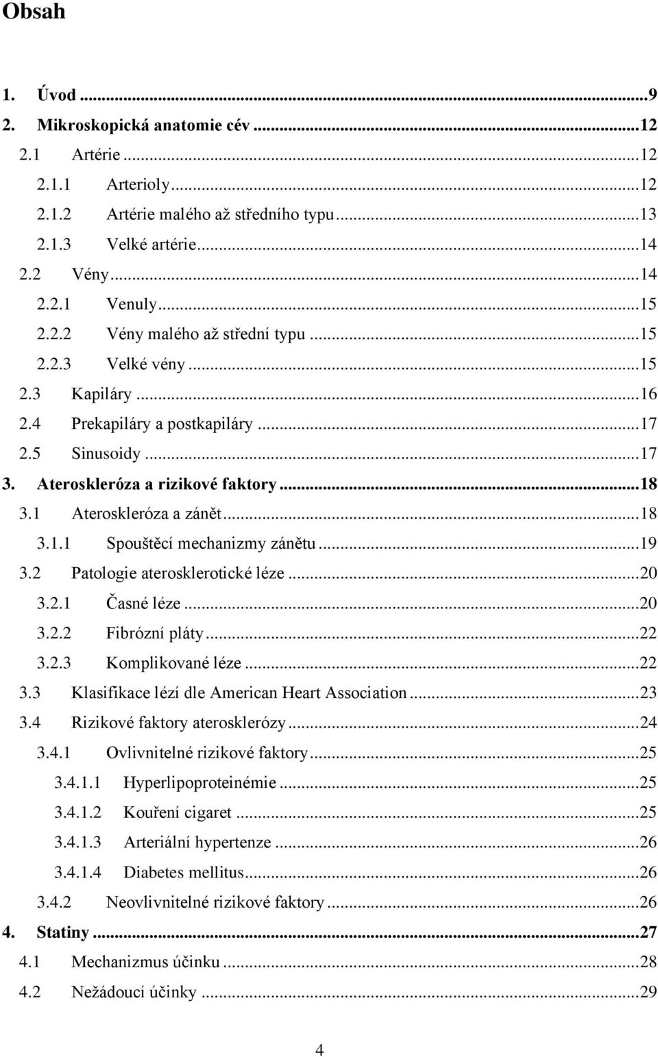 1 Ateroskleróza a zánět... 18 3.1.1 Spouštěcí mechanizmy zánětu... 19 3.2 Patologie aterosklerotické léze... 20 3.2.1 Časné léze... 20 3.2.2 Fibrózní pláty... 22 3.