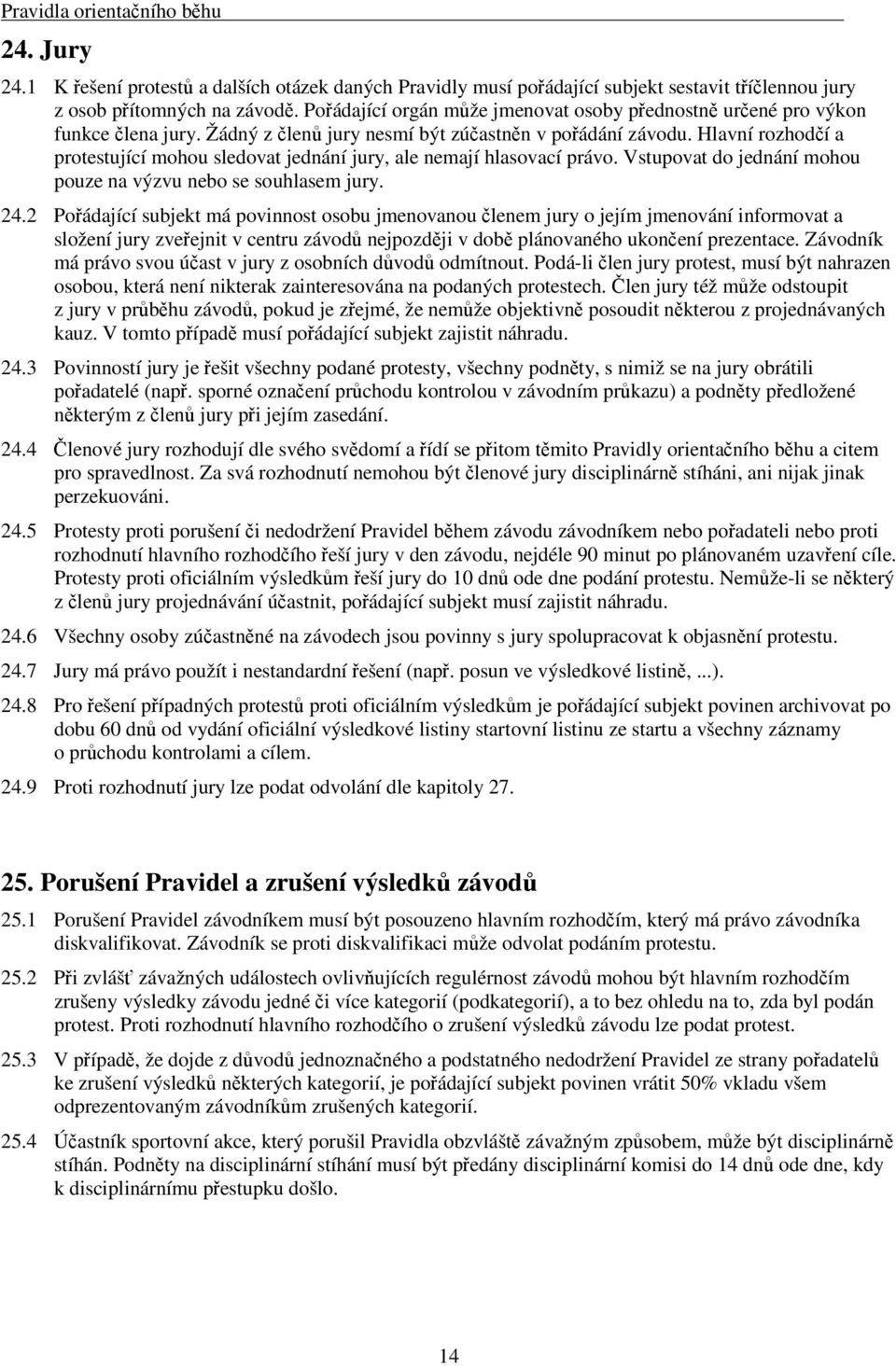 Hlavní rozhodí a protestující mohou sledovat jednání jury, ale nemají hlasovací právo. Vstupovat do jednání mohou pouze na výzvu nebo se souhlasem jury. 24.