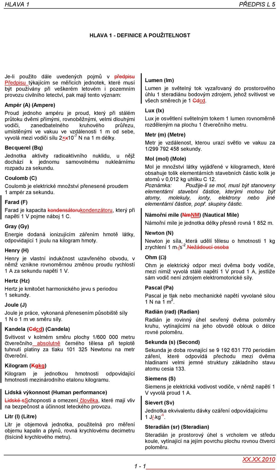 kruhového průřezu, umístěnými ve vakuu ve vzdálenosti 1 m od sebe, vyvolá mezi vodiči sílu 2 x10-7 N na 1 m délky.