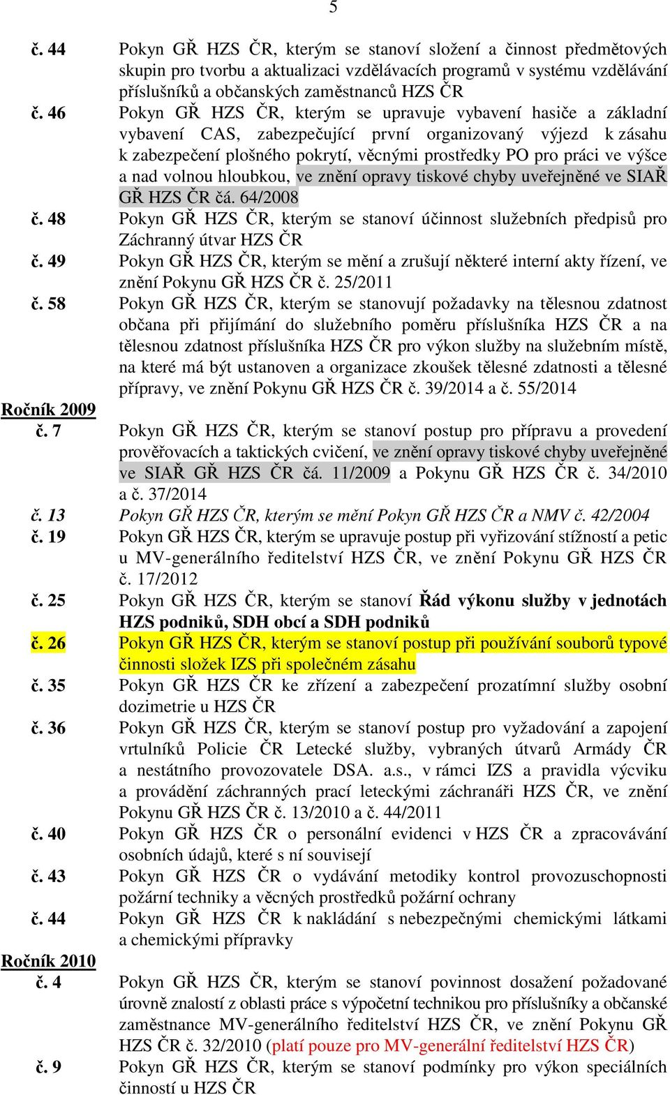 výšce a nad volnou hloubkou, ve znění opravy tiskové chyby uveřejněné ve SIAŘ GŘ HZS ČR čá. 64/2008 č. 48 Pokyn GŘ HZS ČR, kterým se stanoví účinnost služebních předpisů pro Záchranný útvar HZS ČR č.