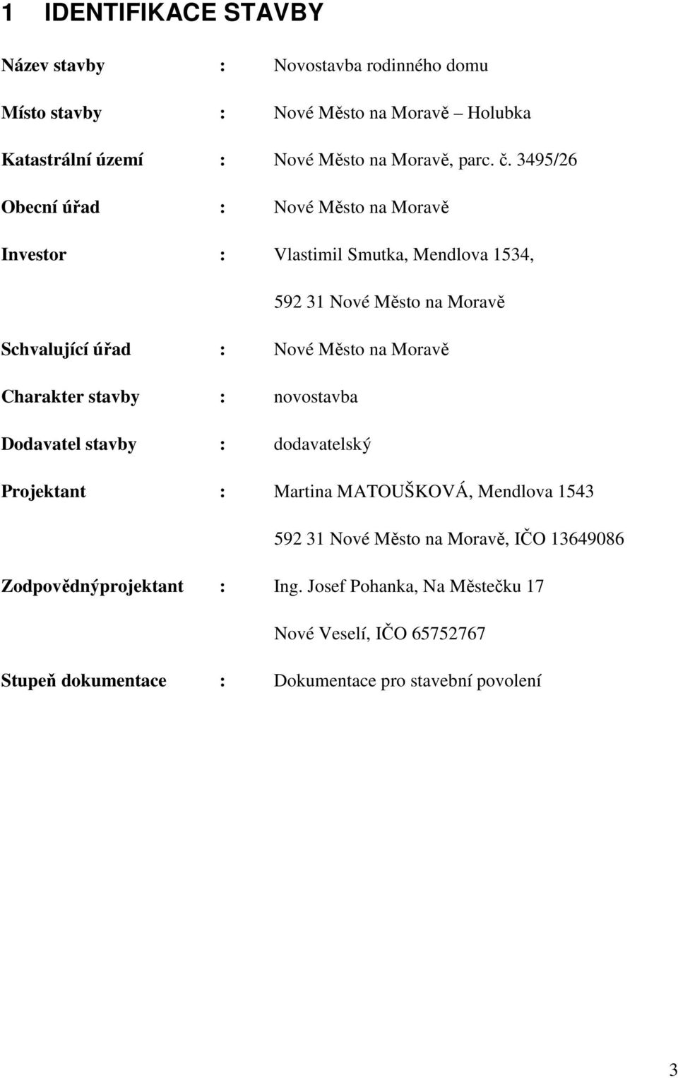 3495/26 Obecní úřad : Nové Město na Moravě Investor : Vlastimil Smutka, Mendlova 1534, 592 31 Nové Město na Moravě Schvalující úřad : Nové Město na