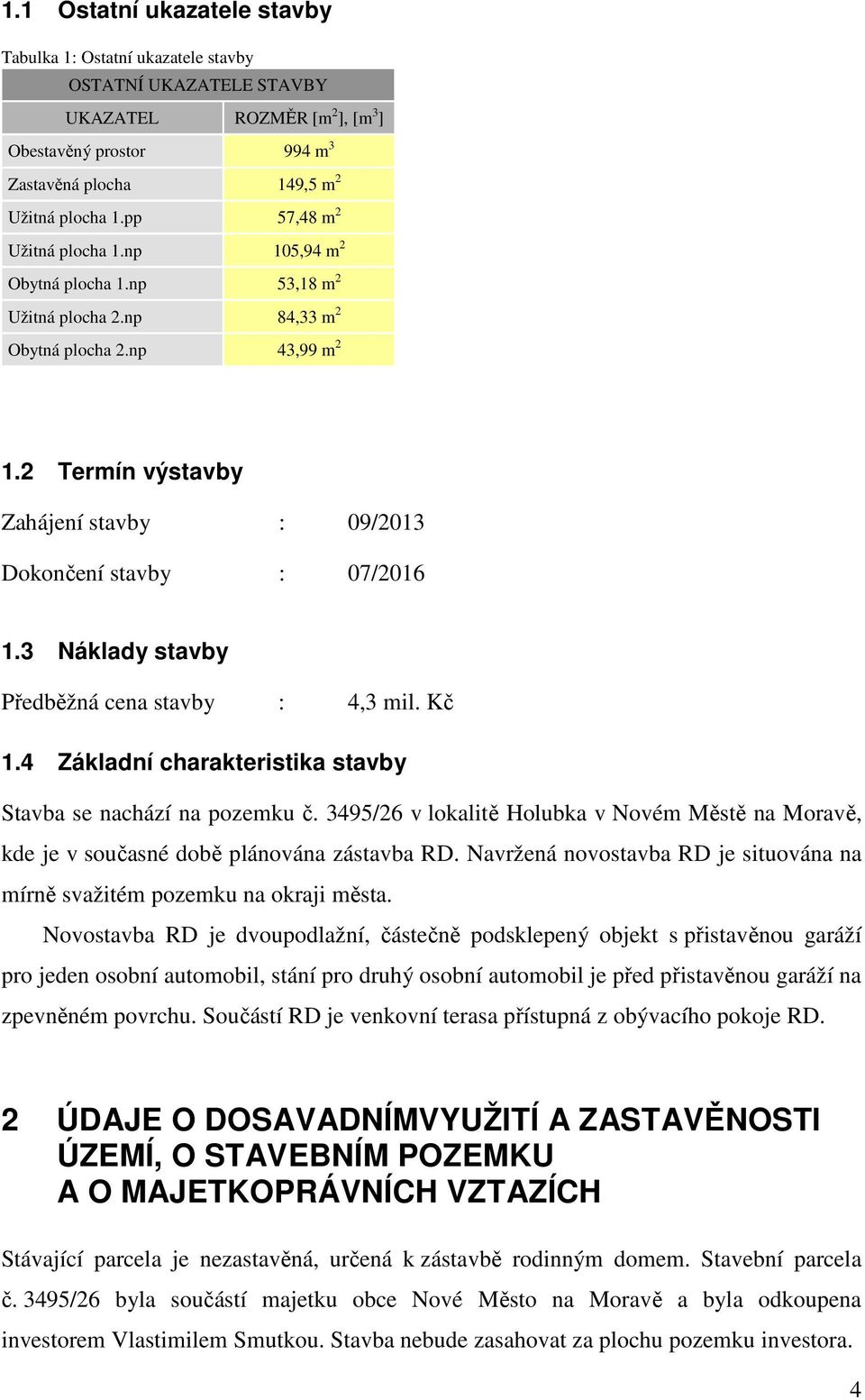 2 Termín výstavby Zahájení stavby : 09/2013 Dokončení stavby : 07/2016 1.3 Náklady stavby Předběžná cena stavby : 4,3 mil. Kč 1.4 Základní charakteristika stavby Stavba se nachází na pozemku č.