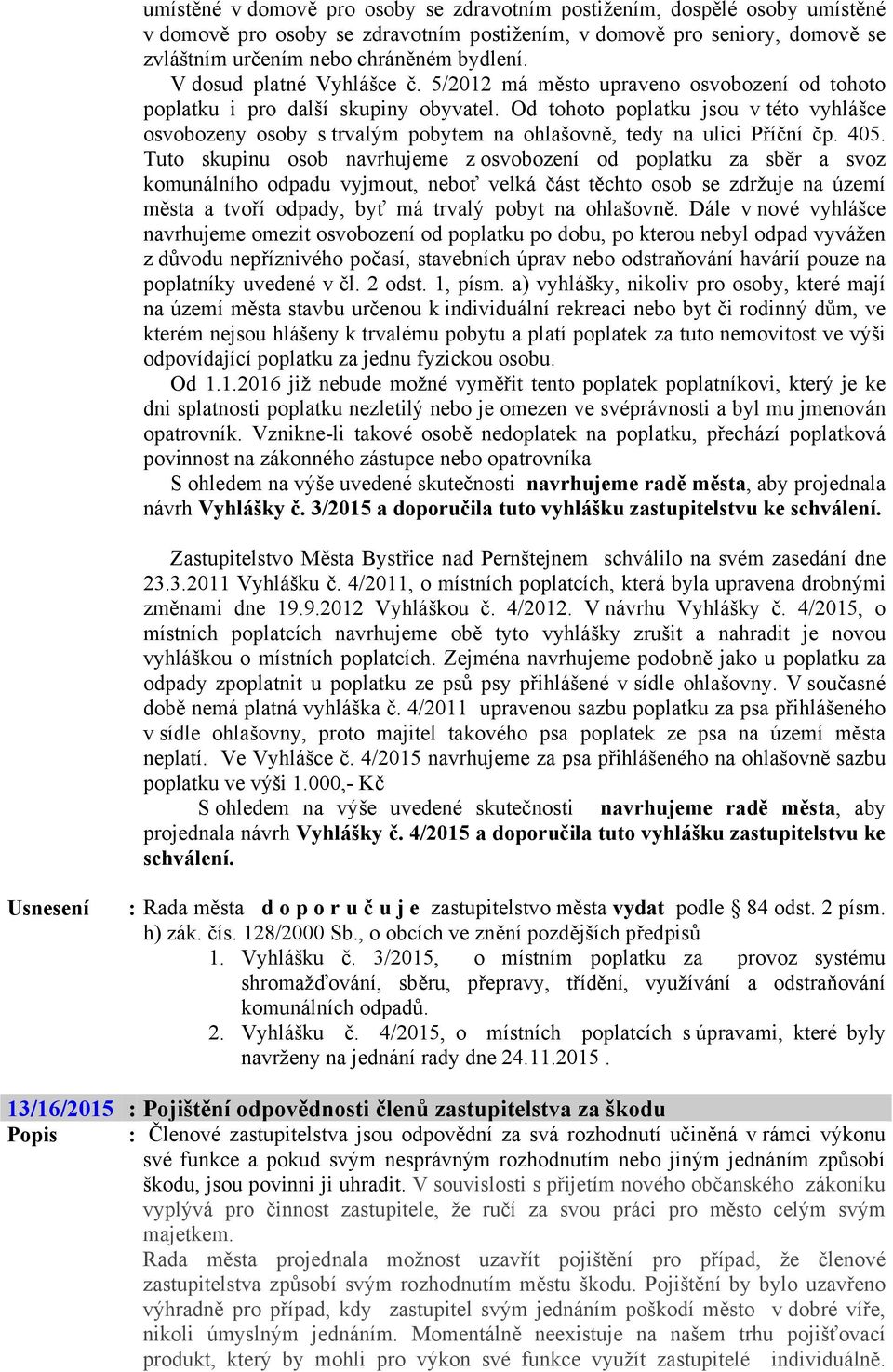 Od tohoto poplatku jsou v této vyhlášce osvobozeny osoby s trvalým pobytem na ohlašovně, tedy na ulici Příční čp. 405.