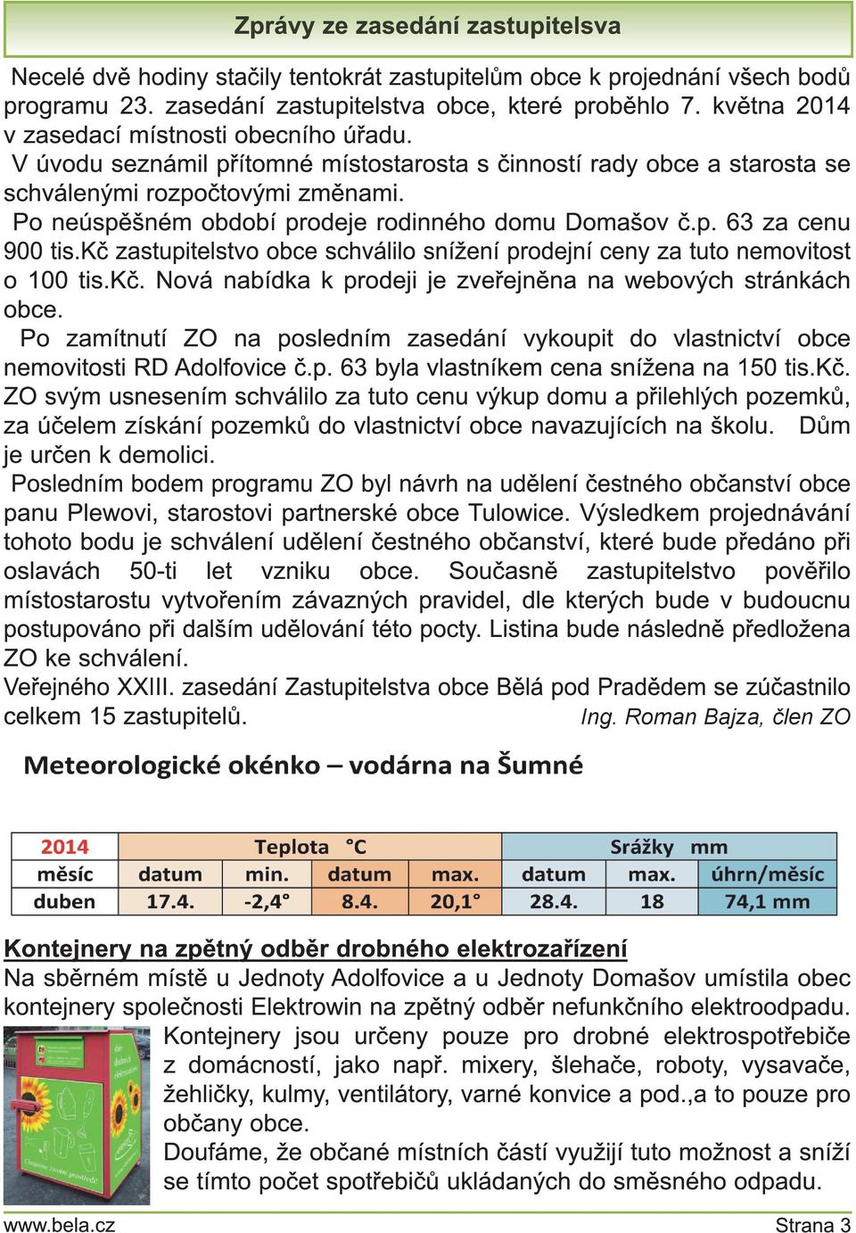 Po neúspěšném období prodeje rodinného domu Domašov č. p. 63 za cenu 900 tis. Kč zastupitelstvo obce schválilo snížení prodejní ceny za tuto nemovitost o 1 00 tis. Kč. N ová nabídka k prodeji je zveřejněna na webových stránkách obce.
