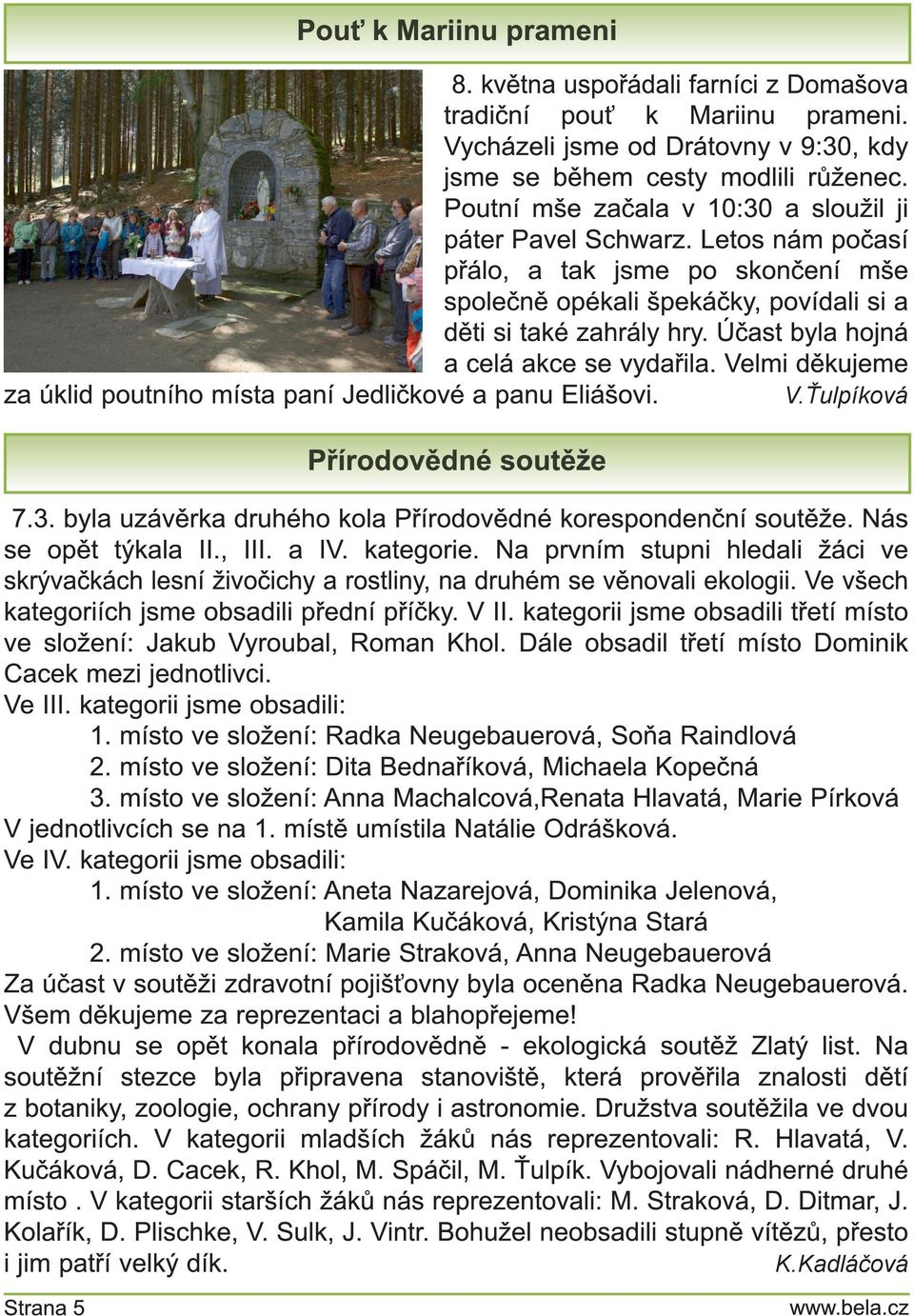 Letos nám počasí přálo, a tak jsme po skončení mše společně opékali špekáčky, povídali si a děti si také zahrály hry. Účast byla hojná a celá akce se vydařila. Velmi děkujeme V.