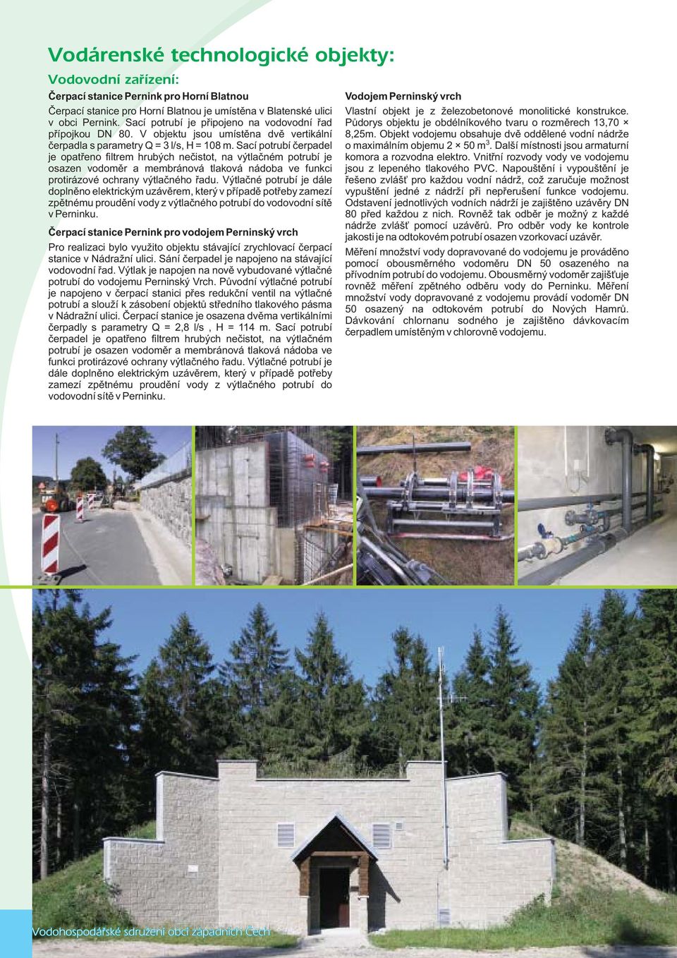 Sací potrubí èerpadel je opatøeno filtrem hrubých neèistot, na výtlaèném potrubí je osazen vodomìr a membránová tlaková nádoba ve funkci protirázové ochrany výtlaèného øadu.