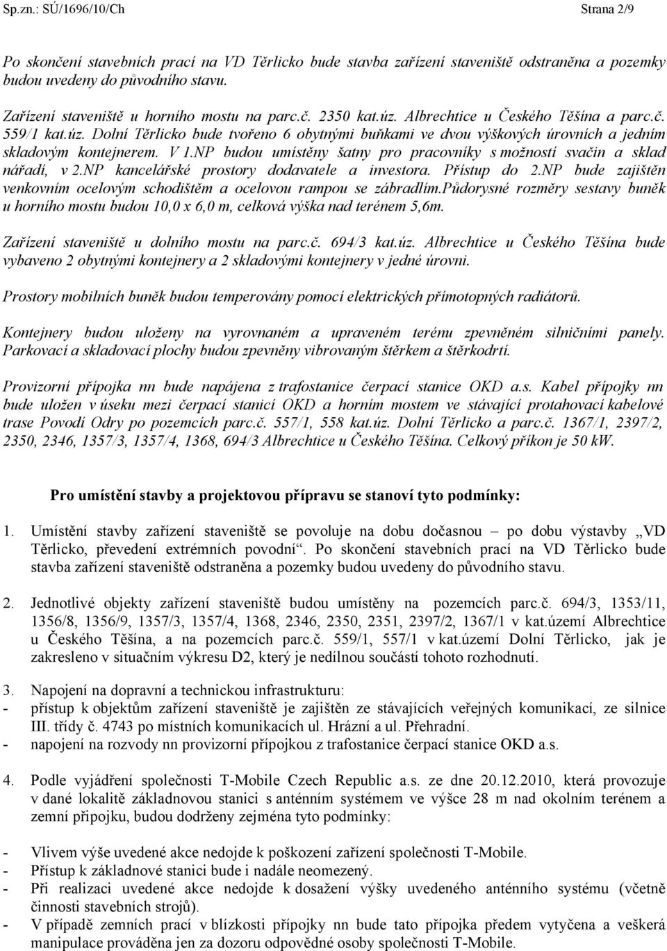 NP budou umístěny šatny pro pracovníky s možností svačin a sklad nářadí, v 2.NP kancelářské prostory dodavatele a investora. Přístup do 2.