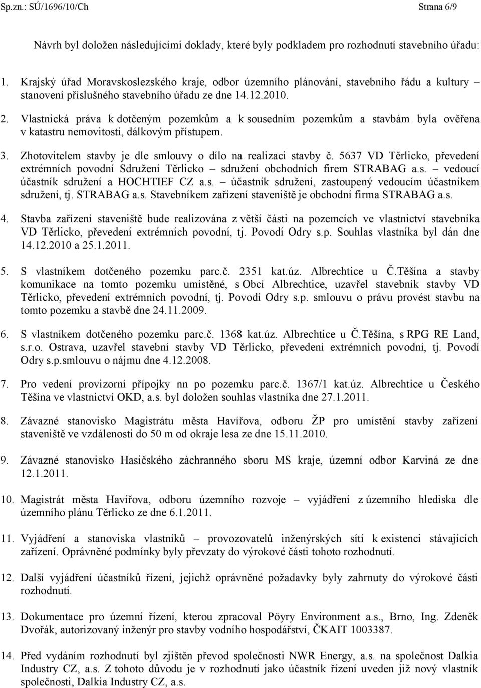 Vlastnická práva k dotčeným pozemkům a k sousedním pozemkům a stavbám byla ověřena v katastru nemovitostí, dálkovým přístupem. 3. Zhotovitelem stavby je dle smlouvy o dílo na realizaci stavby č.