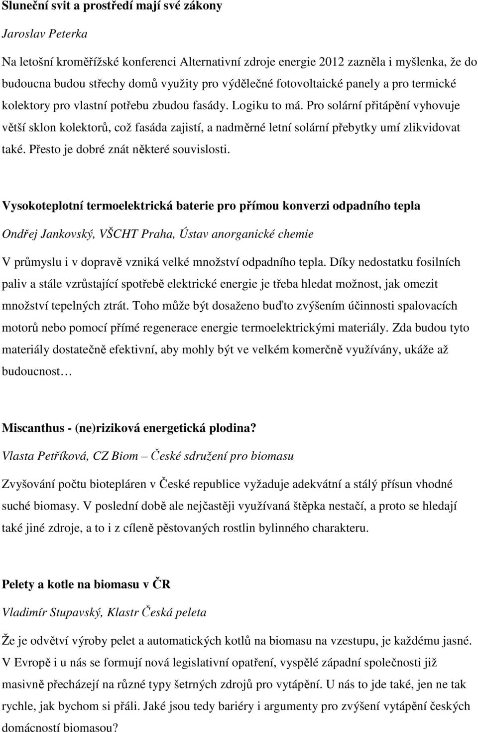 Pro solární přitápění vyhovuje větší sklon kolektorů, což fasáda zajistí, a nadměrné letní solární přebytky umí zlikvidovat také. Přesto je dobré znát některé souvislosti.