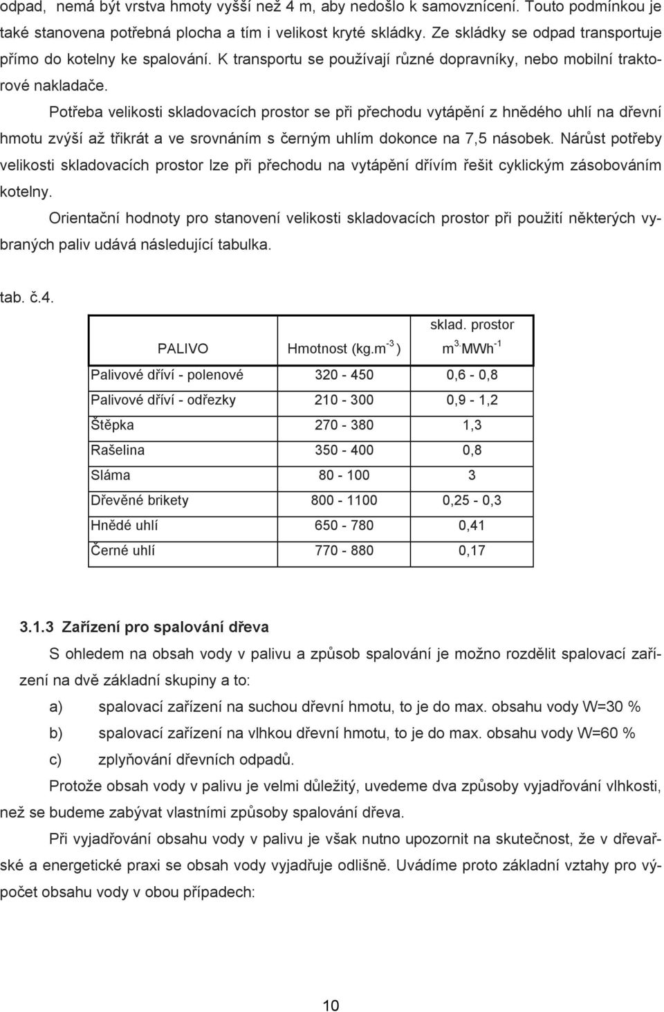 Potřeba velikosti skladovacích prostor se při přechodu vytápění z hnědého uhlí na dřevní hmotu zvýší až třikrát a ve srovnáním s černým uhlím dokonce na 7,5 násobek.