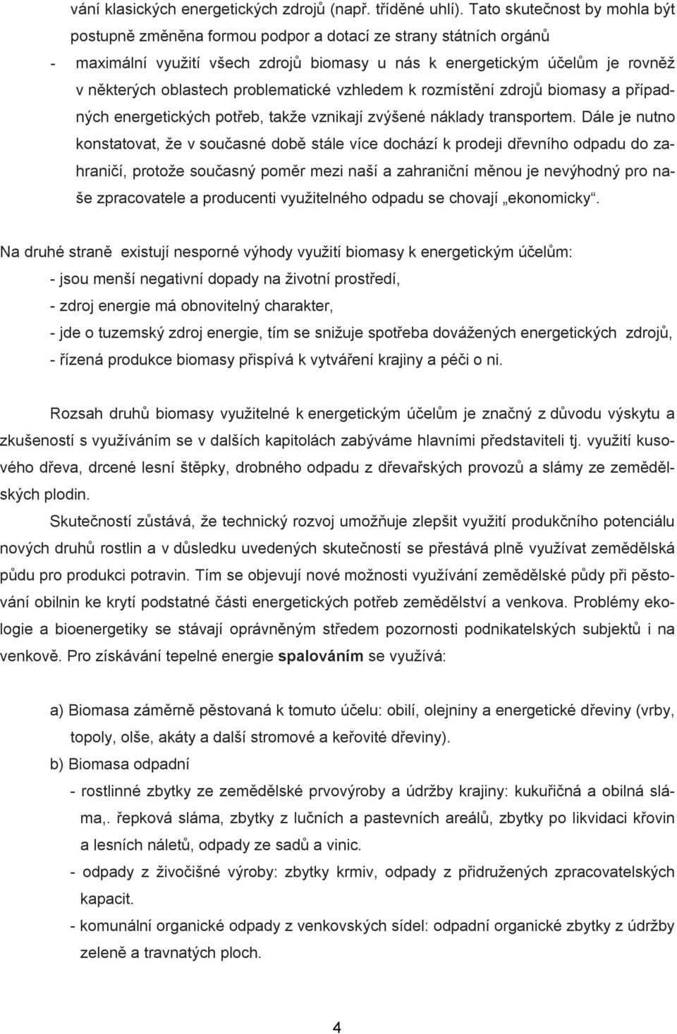 problematické vzhledem k rozmístění zdrojů biomasy a případných energetických potřeb, takže vznikají zvýšené náklady transportem.