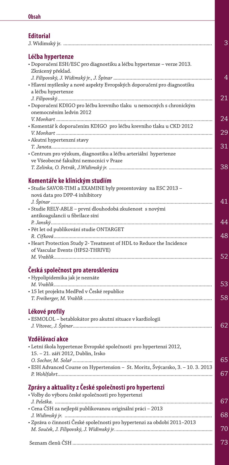 .. 21 Doporučení KDIGO pro léčbu krevního tlaku u nemocných s chronickým onemocněním ledvin 2012 V. Monhart... 24 Komentář k doporučením KDIGO pro léčbu krevního tlaku u CKD 2012 V. Monhart... 29 Akutní hypertenzní stavy T.