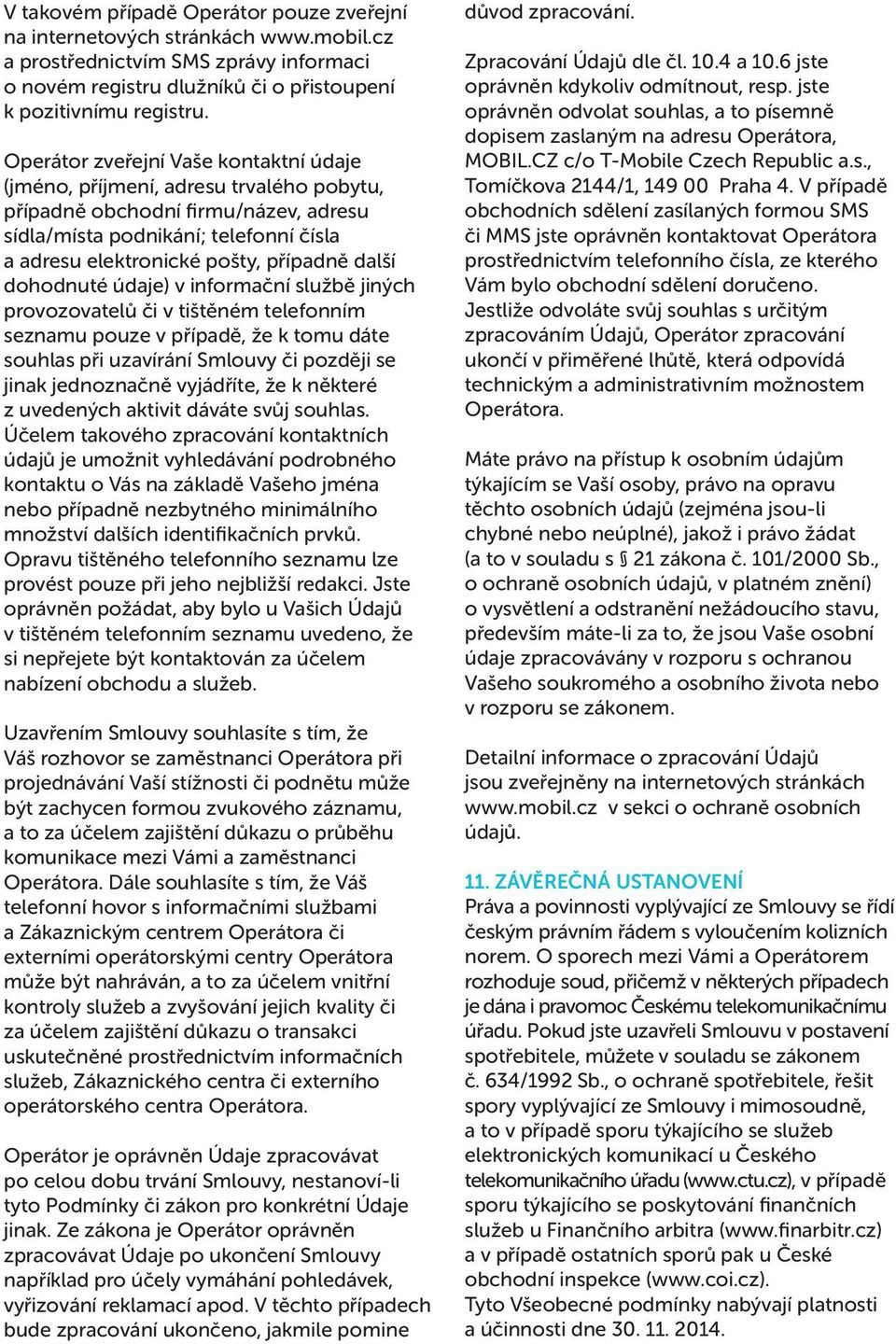 další dohodnuté údaje) v informační službě jiných provozovatelů či v tištěném telefonním seznamu pouze v případě, že k tomu dáte souhlas při uzavírání Smlouvy či později se jinak jednoznačně