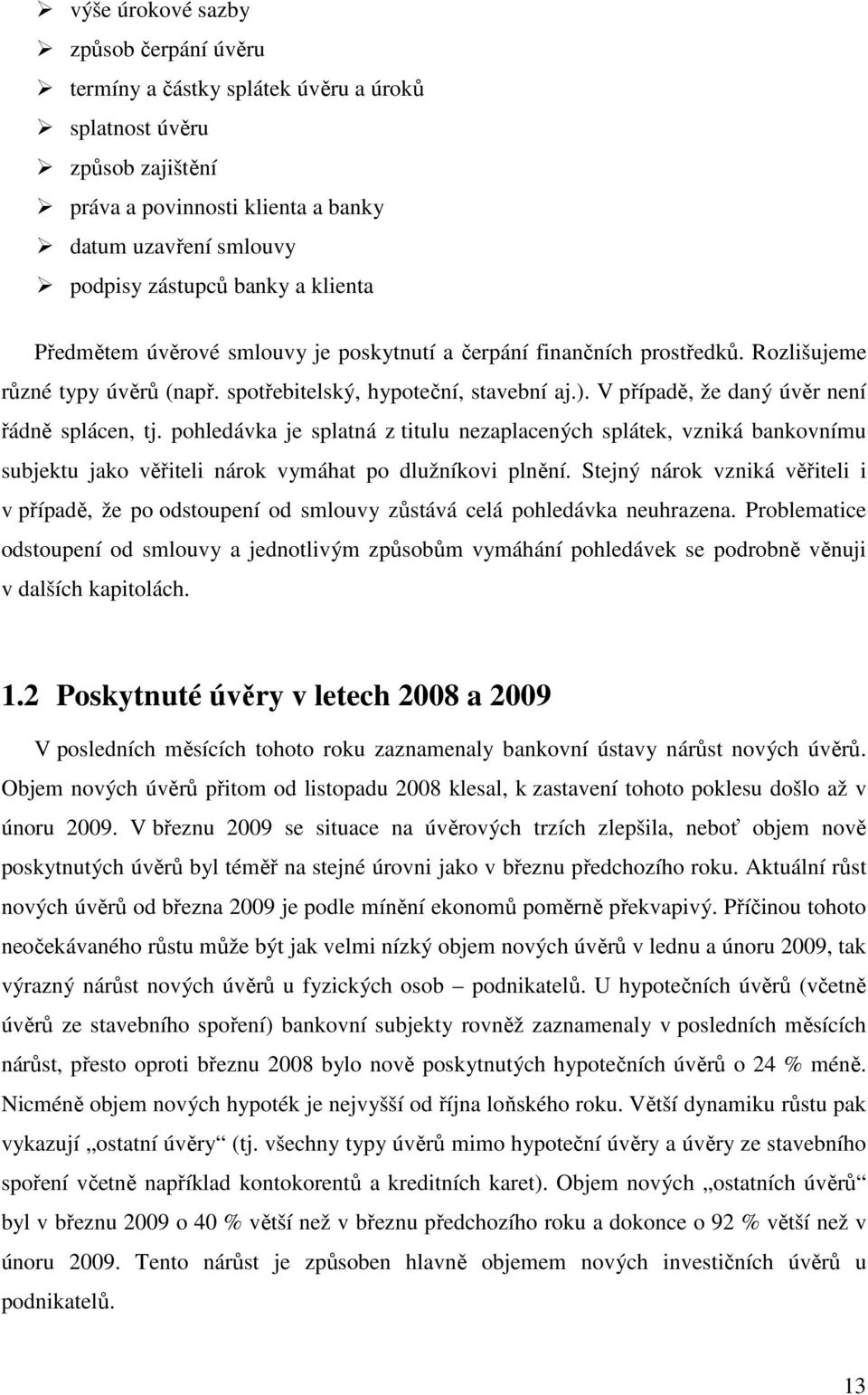 V případě, že daný úvěr není řádně splácen, tj. pohledávka je splatná z titulu nezaplacených splátek, vzniká bankovnímu subjektu jako věřiteli nárok vymáhat po dlužníkovi plnění.