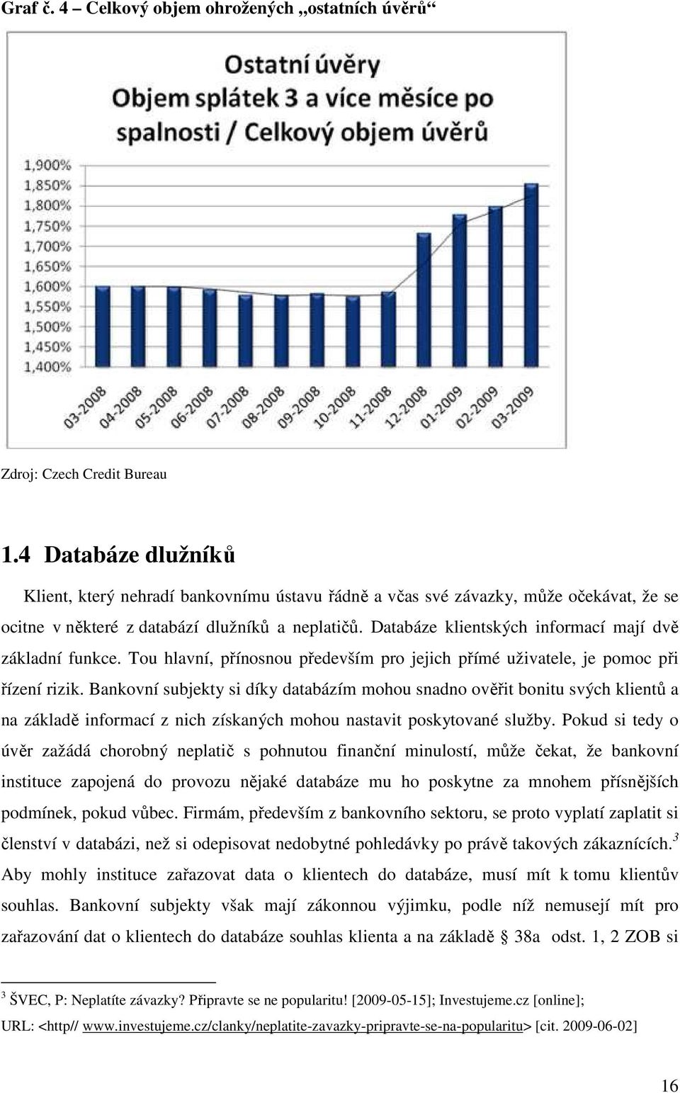 Databáze klientských informací mají dvě základní funkce. Tou hlavní, přínosnou především pro jejich přímé uživatele, je pomoc při řízení rizik.
