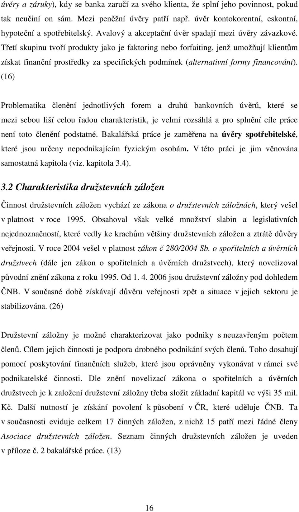Třetí skupinu tvoří produkty jako je faktoring nebo forfaiting, jenž umožňují klientům získat finanční prostředky za specifických podmínek (alternativní formy financování).