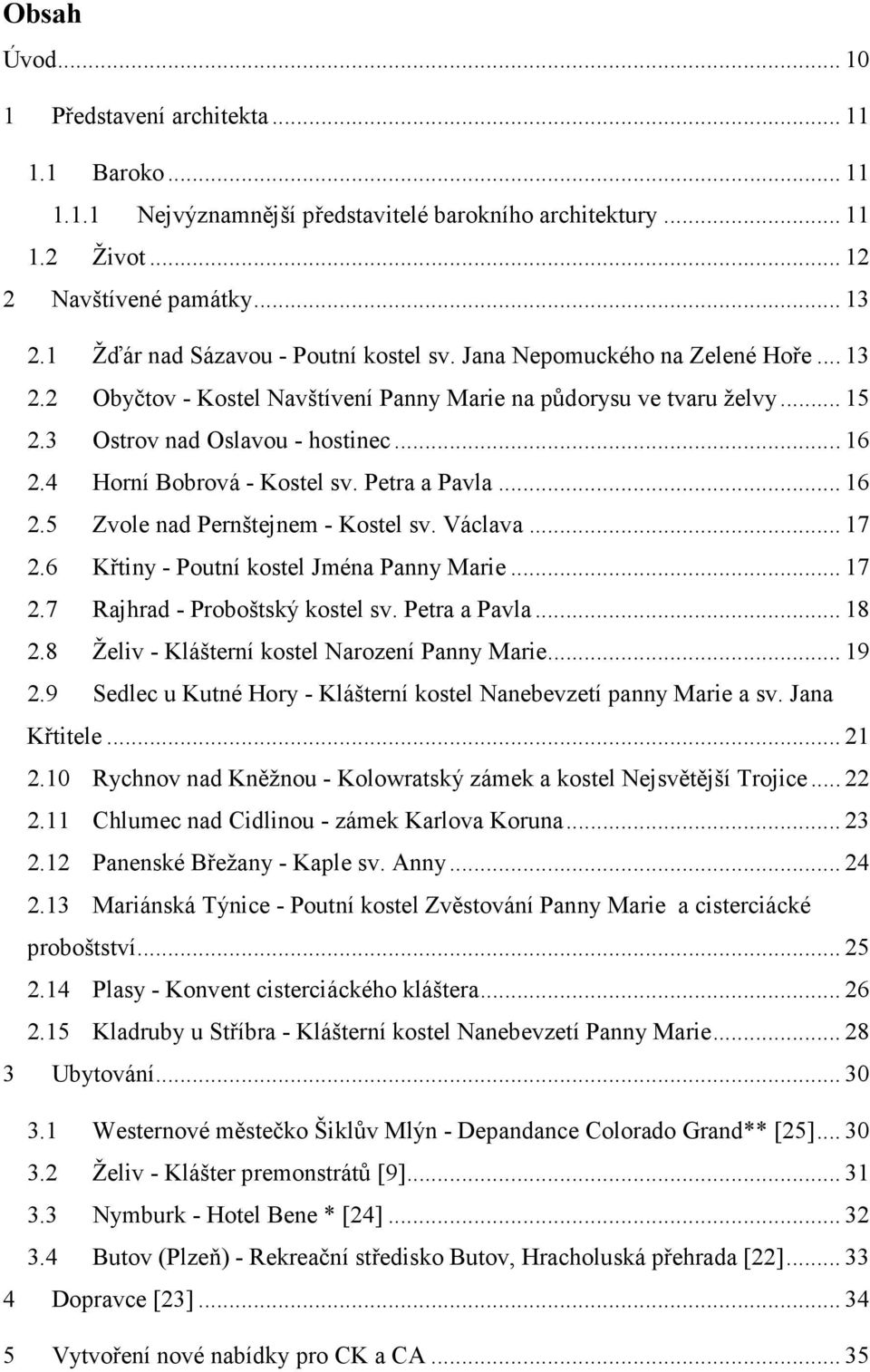 4 Horní Bobrová - Kostel sv. Petra a Pavla... 16 2.5 Zvole nad Pernštejnem - Kostel sv. Václava... 17 2.6 Křtiny - Poutní kostel Jména Panny Marie... 17 2.7 Rajhrad - Proboštský kostel sv.