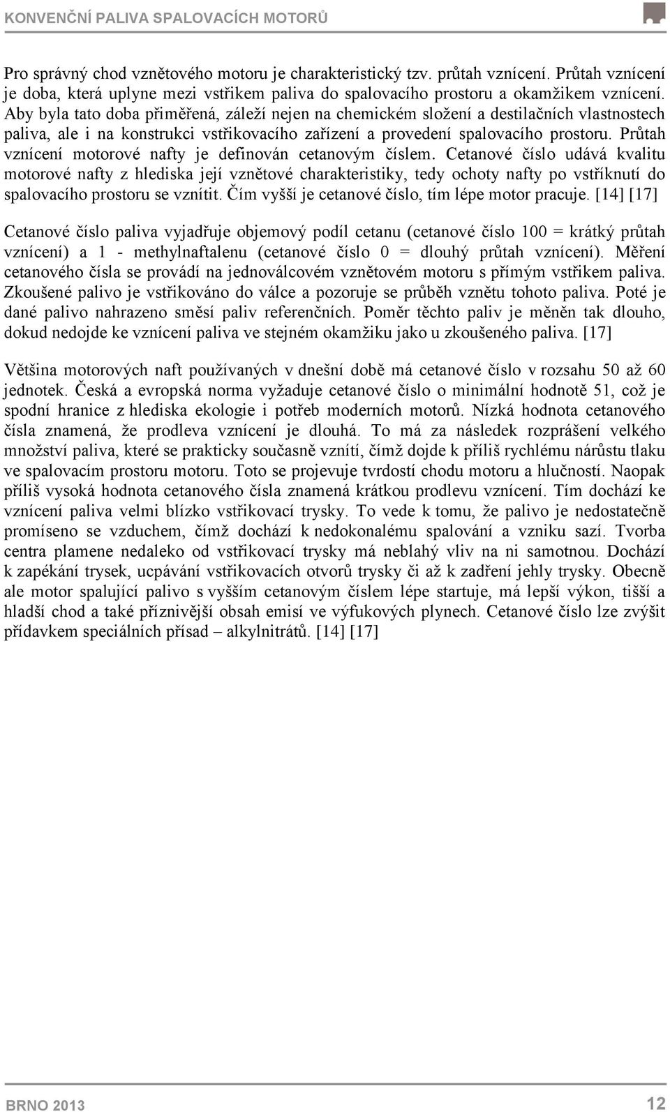 Aby byla tato doba přiměřená, záleží nejen na chemickém složení a destilačních vlastnostech paliva, ale i na konstrukci vstřikovacího zařízení a provedení spalovacího prostoru.