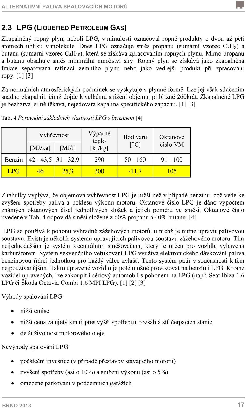 Ropný plyn se získává jako zkapalněná frakce separovaná rafinací zemního plynu nebo jako vedlejší produkt při zpracování ropy.