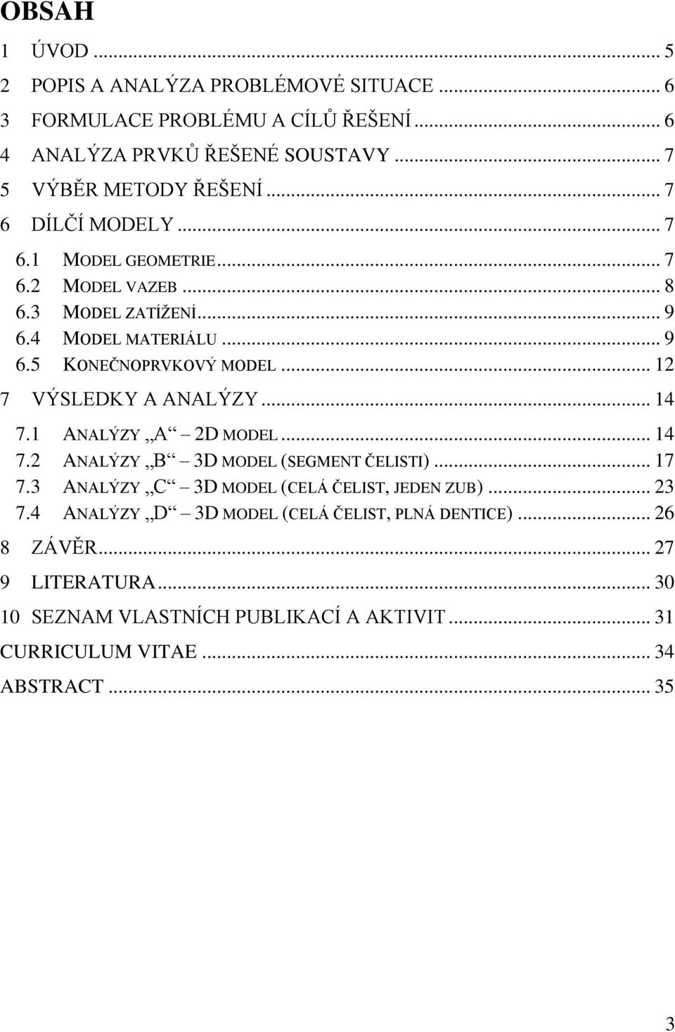 .. 12 7 VÝSLEDKY A ANALÝZY... 14 7.1 ANALÝZY A 2D MODEL... 14 7.2 ANALÝZY B 3D MODEL (SEGMENT ČELISTI)... 17 7.3 ANALÝZY C 3D MODEL (CELÁ ČELIST, JEDEN ZUB).